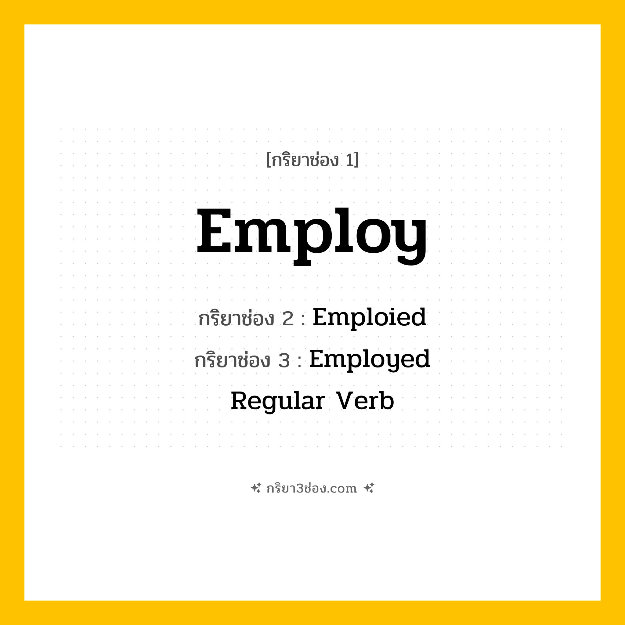 การผัน กริยา 3 ช่อง Employ - Employ, Emploied, Employed แปลว่า (จ้าง, ว่าจ้าง, ใช้งาน
)