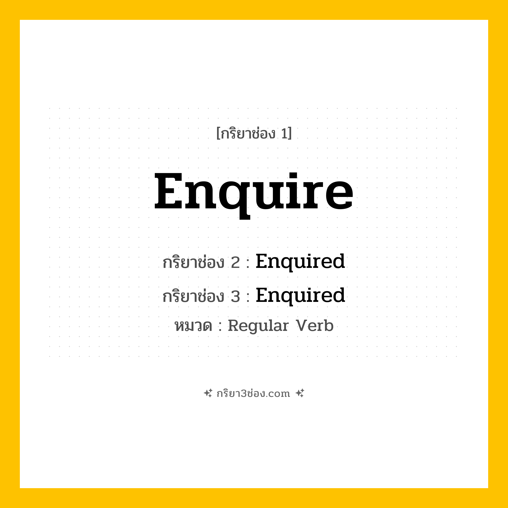 กริยา 3 ช่อง ของ Enquire: Enquire (ช่อง 1), Enquired (ช่อง 2), Enquired (ช่อง 3) - Regular Verb