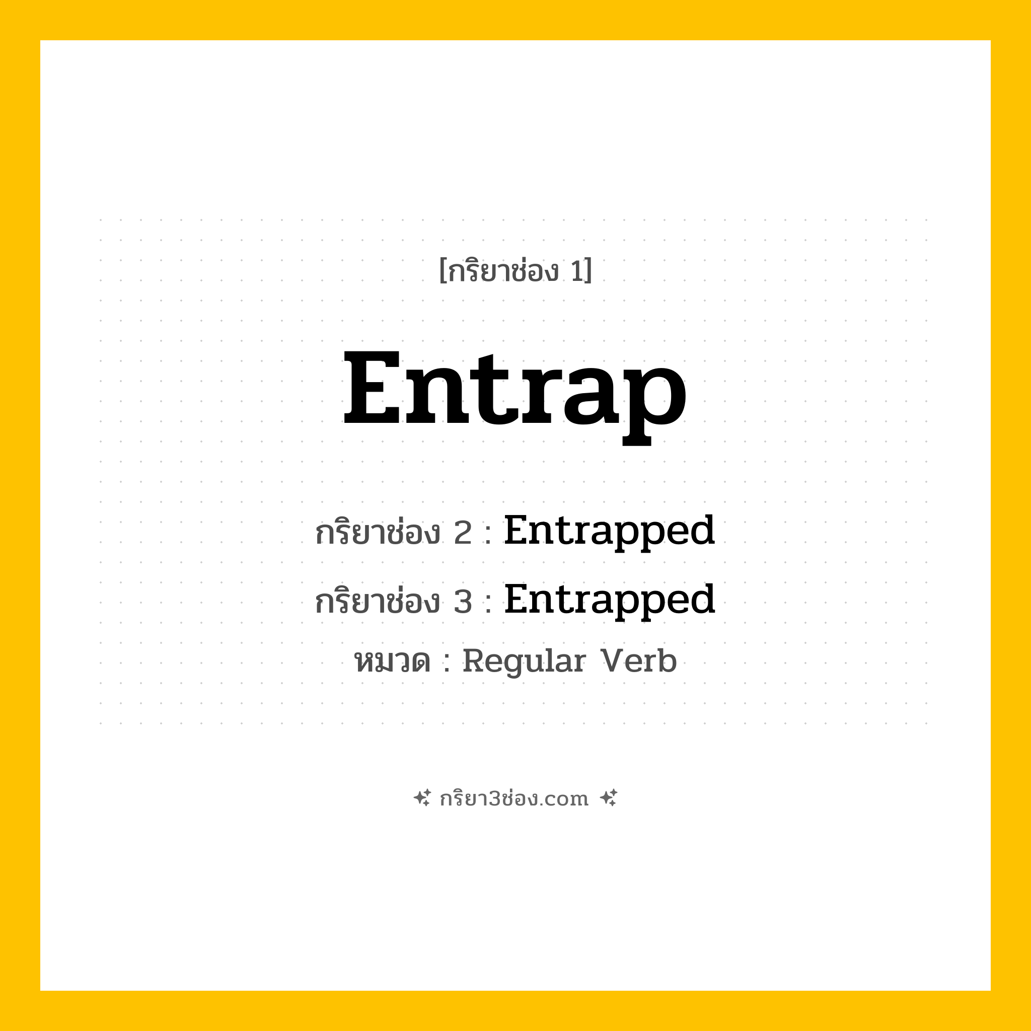 กริยา 3 ช่อง ของ Entrap: Entrap (ช่อง 1), Entrapped (ช่อง 2), Entrapped (ช่อง 3) - Regular Verb