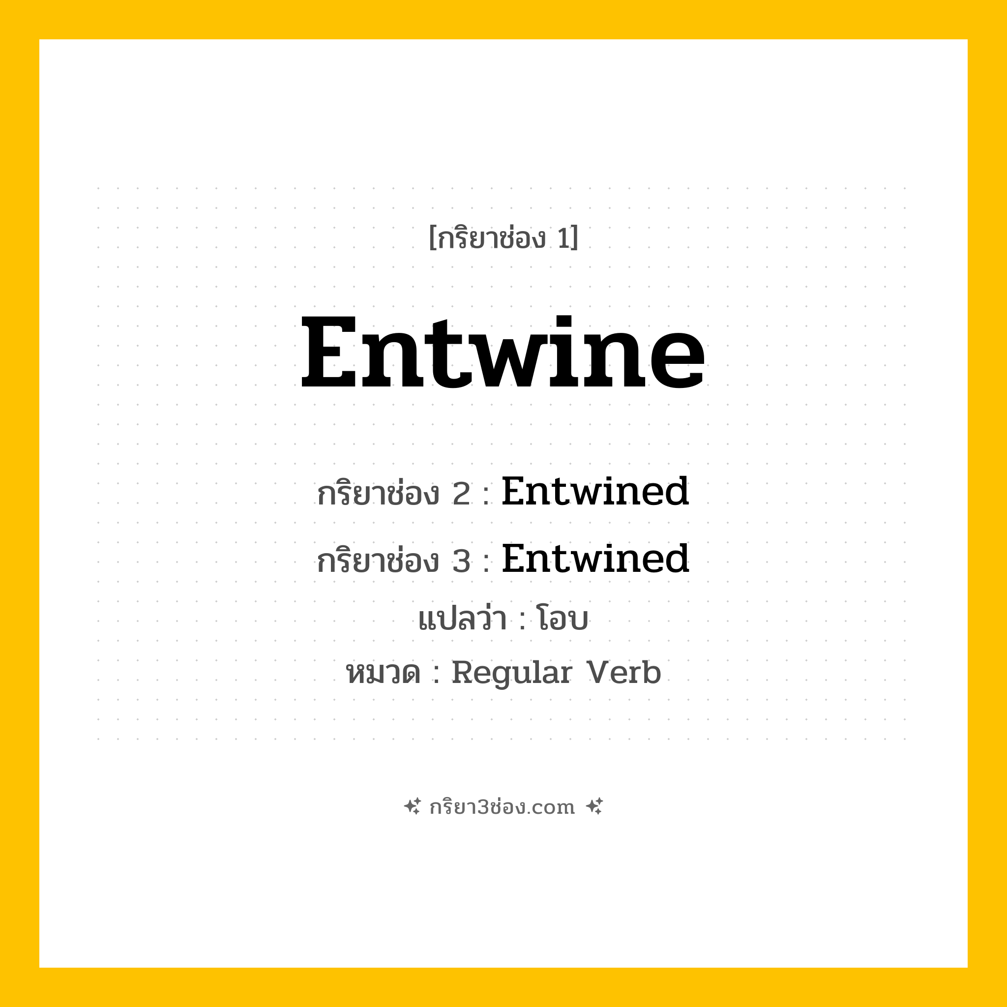 กริยา 3 ช่อง ของ Entwine: Entwine (ช่อง 1), Entwined (ช่อง 2), Entwined (ช่อง 3) - Regular Verb