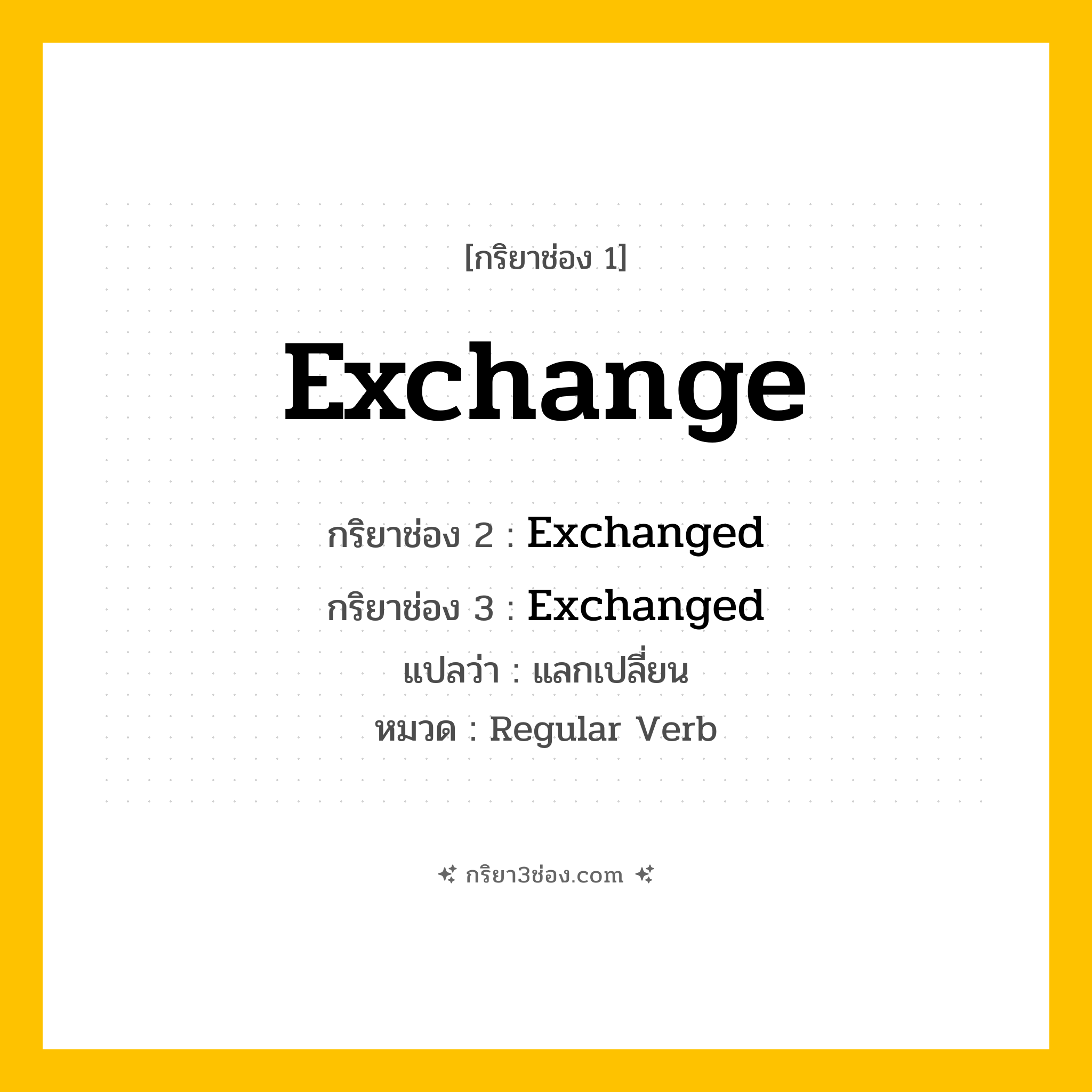กริยา 3 ช่อง ของ Exchange: Exchange (ช่อง 1), Exchanged (ช่อง 2), Exchanged (ช่อง 3) - Regular Verb