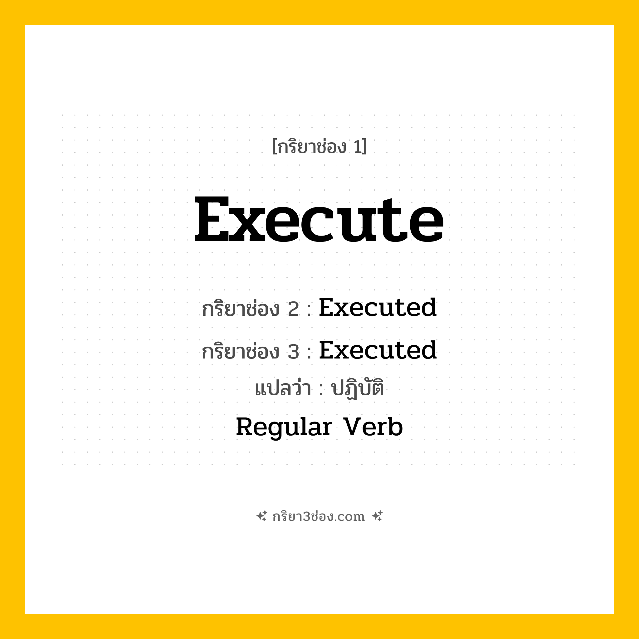 การผัน กริยา 3 ช่อง Execute - Execute, Executed, Executed แปลว่า (ปฏิบัติ, ดำเนินการ, ประหาร
)