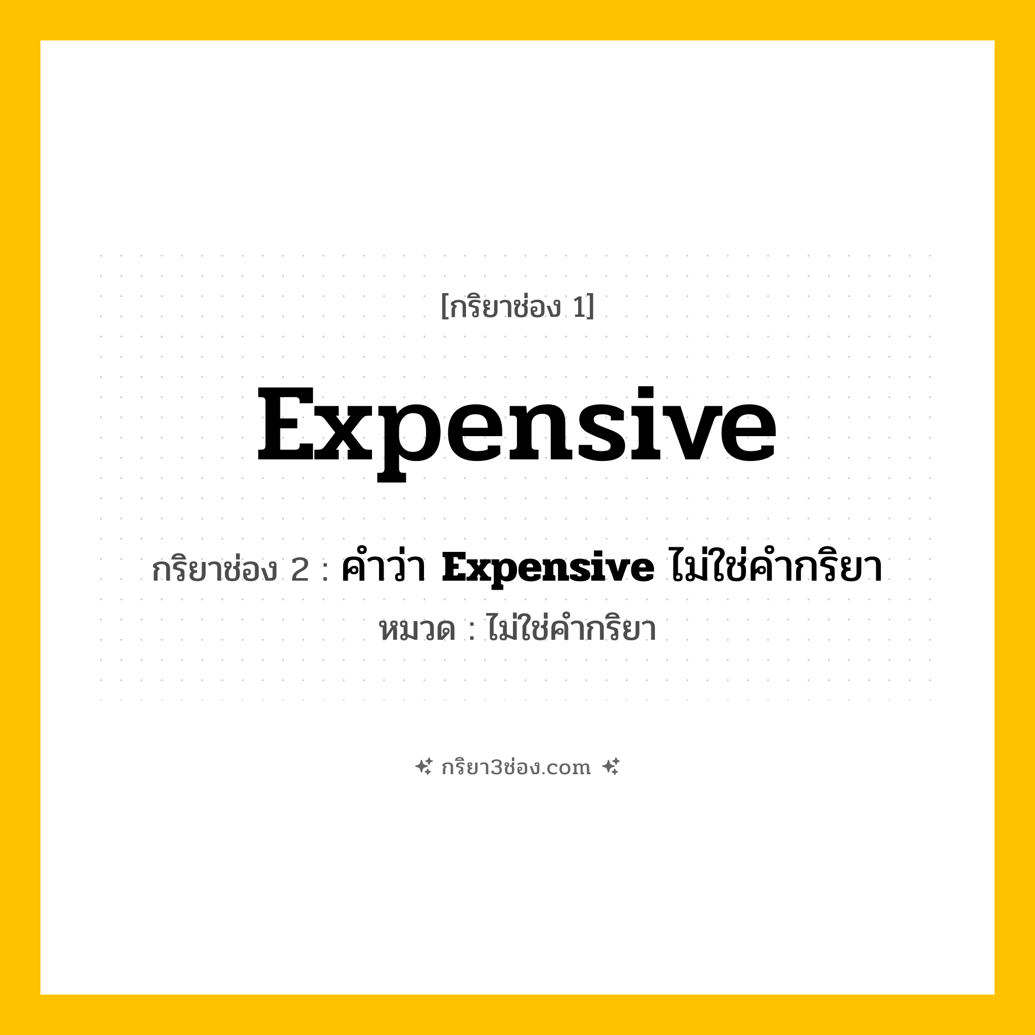 กริยา 3 ช่อง ของ Expensive: Expensive (ช่อง 1), คำว่า &lt;b&gt;Expensive&lt;/b&gt; ไม่ใช่คำกริยา (ช่อง 2),  (ช่อง 3) - ไม่ใช่คำกริยา