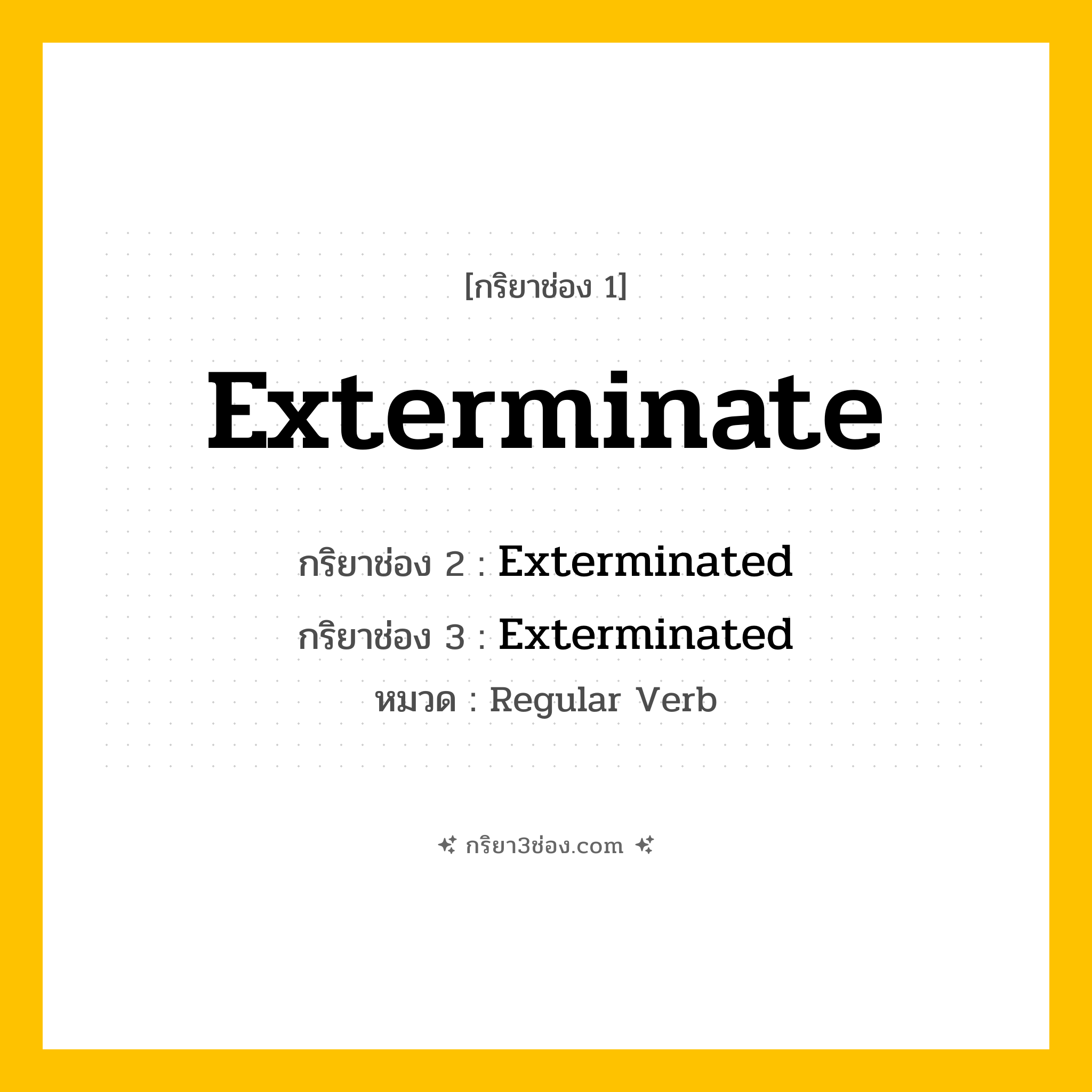 กริยา 3 ช่อง ของ Exterminate: Exterminate (ช่อง 1), Exterminated (ช่อง 2), Exterminated (ช่อง 3) - Regular Verb