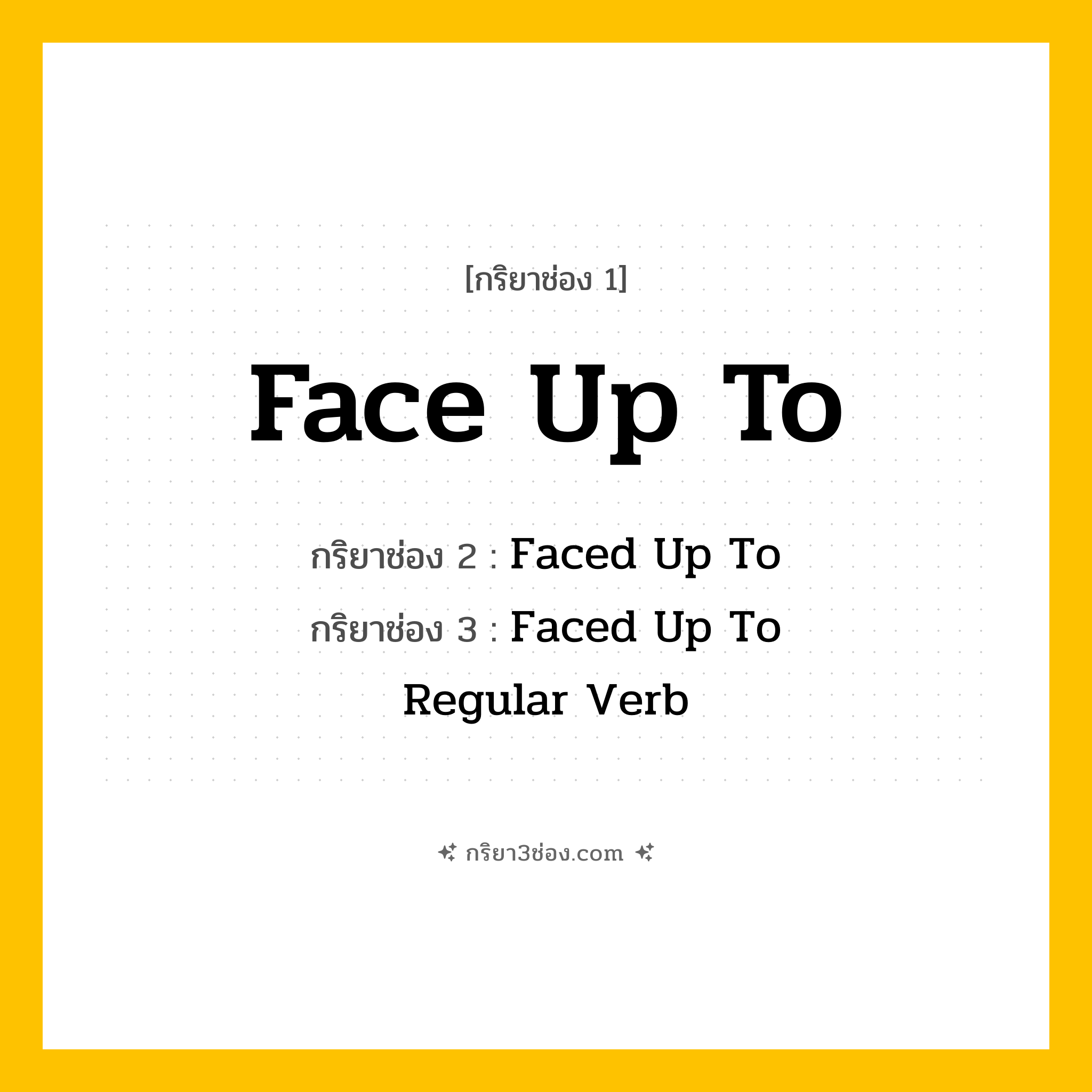 การผัน กริยา 3 ช่อง Face Up To - Face Up To, Faced Up To, Faced Up To แปลว่า (เผชิญหน้า, ยอมรับ, เผชิญปัญหา
)