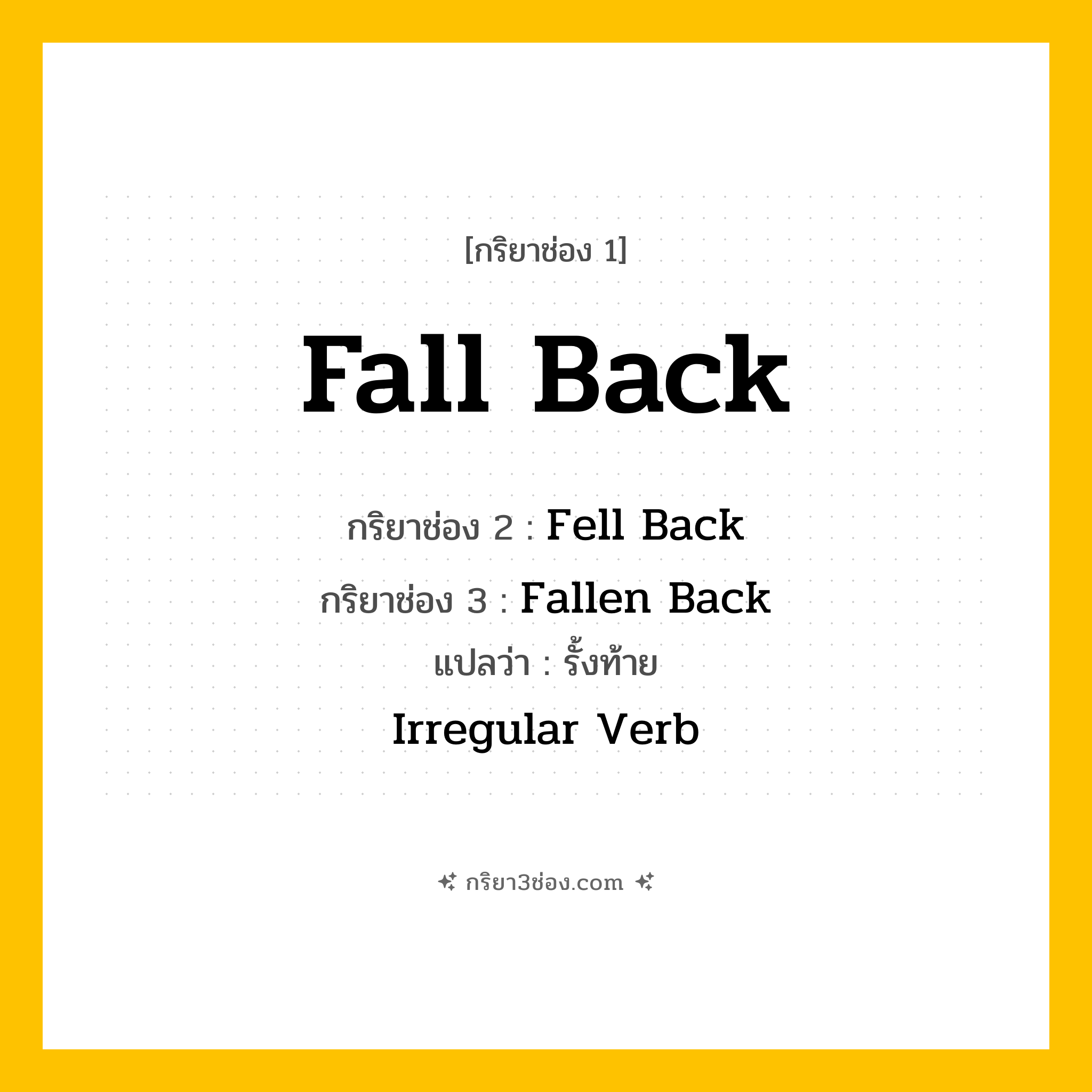 การผัน กริยา 3 ช่อง Fall Back - Fall Back, Fell Back, Fallen Back แปลว่า (ถอยหลัง, ล้มลง, ถอนตัว
)