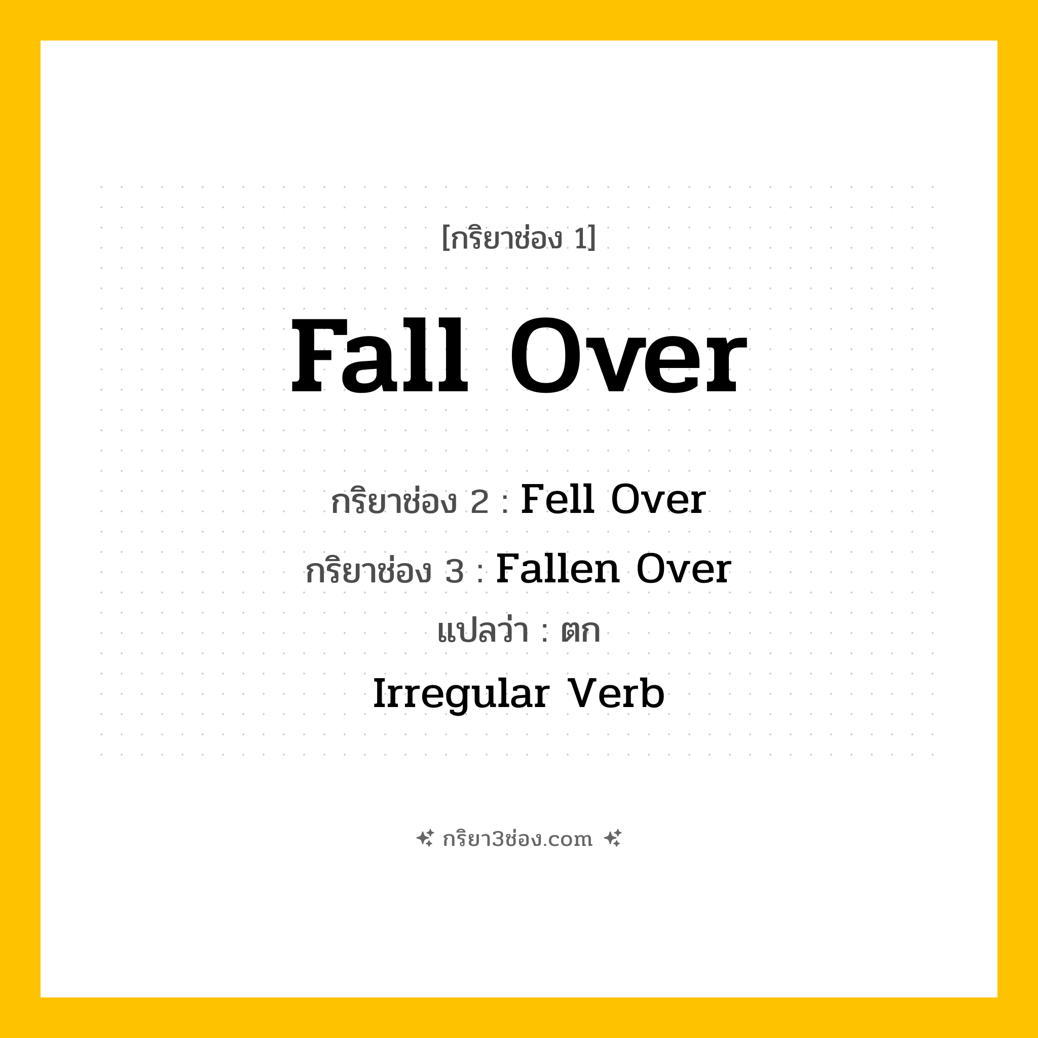 การผัน กริยา 3 ช่อง Fall Over - Fall Over, Fell Over, Fallen Over แปลว่า (ล้ม, พลัดตก, ล้มลง
)