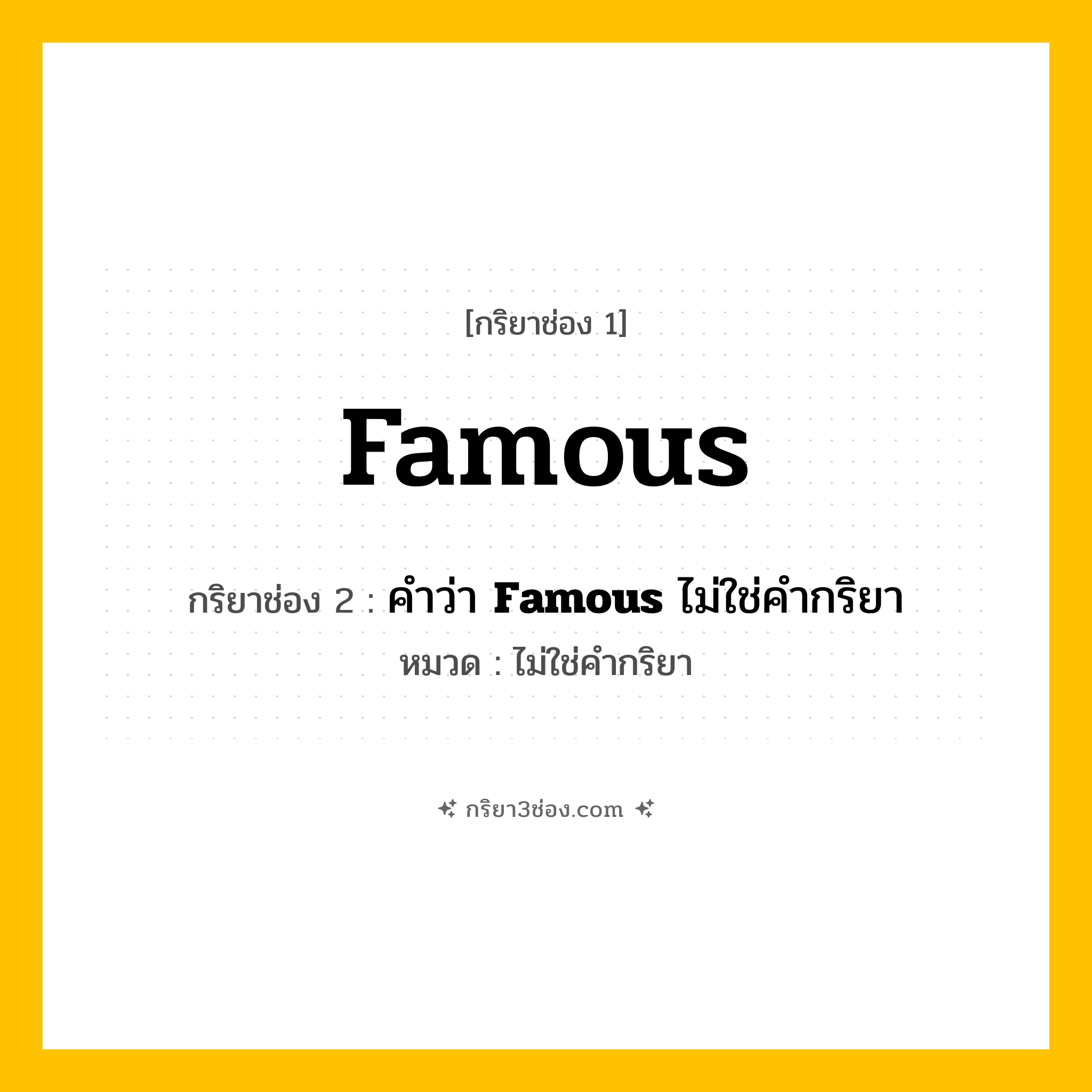 กริยา 3 ช่อง ของ Famous: Famous (ช่อง 1), คำว่า &lt;b&gt;Famous&lt;/b&gt; ไม่ใช่คำกริยา (ช่อง 2),  (ช่อง 3) - ไม่ใช่คำกริยา