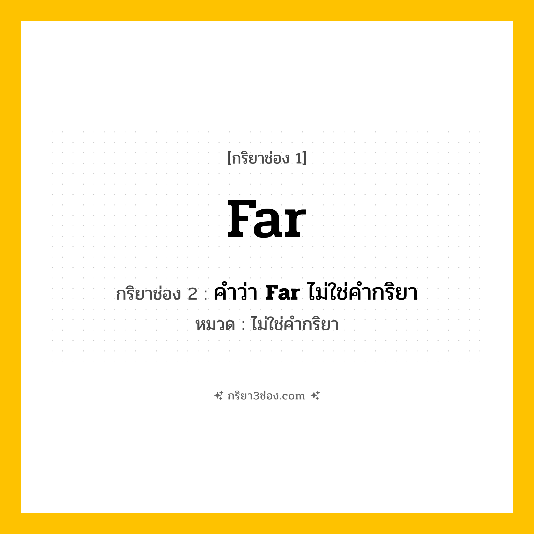กริยา 3 ช่อง ของ Far: Far (ช่อง 1), คำว่า &lt;b&gt;Far&lt;/b&gt; ไม่ใช่คำกริยา (ช่อง 2),  (ช่อง 3) - ไม่ใช่คำกริยา