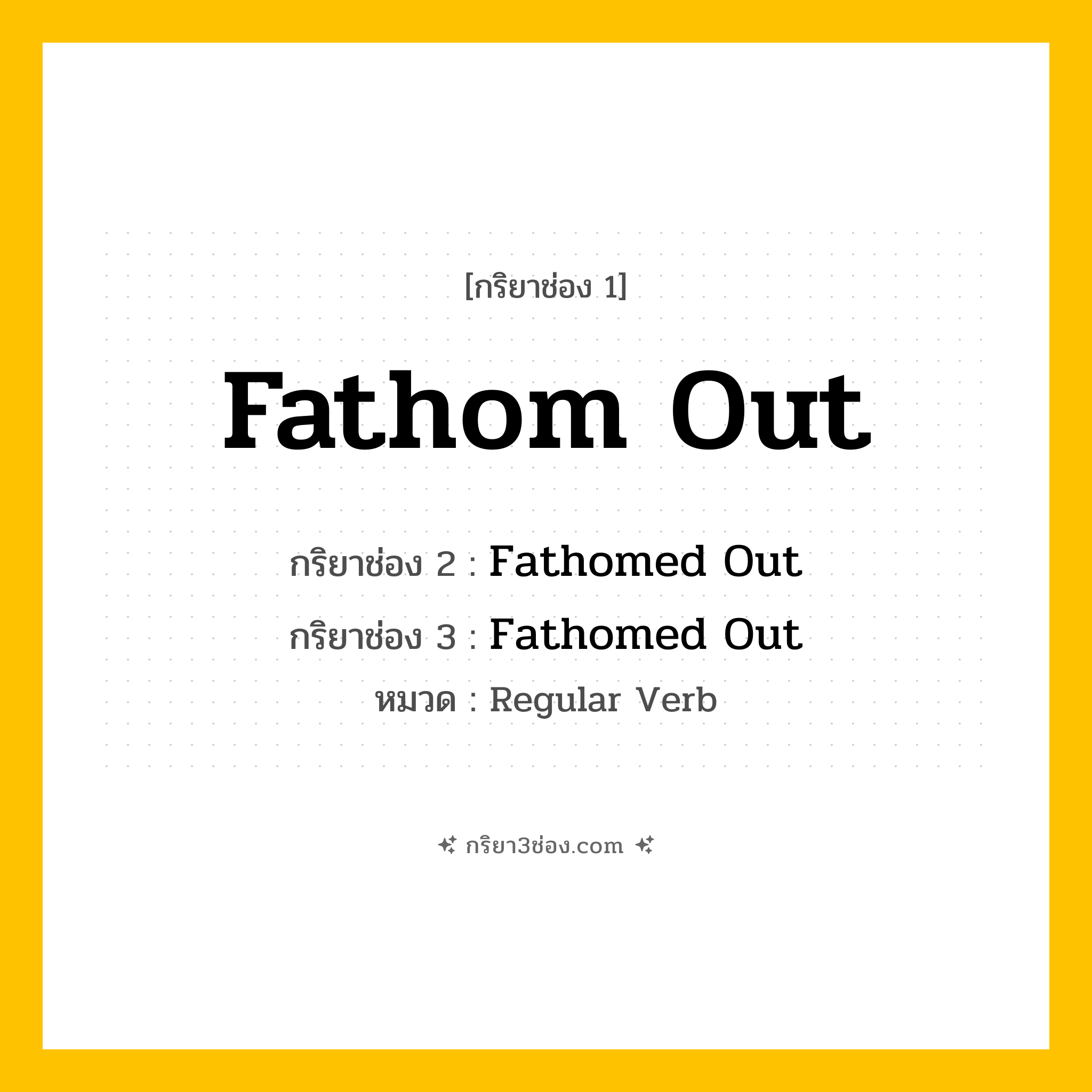 กริยา 3 ช่อง ของ Fathom Out: Fathom Out (ช่อง 1), Fathomed Out (ช่อง 2), Fathomed Out (ช่อง 3) - Regular Verb
