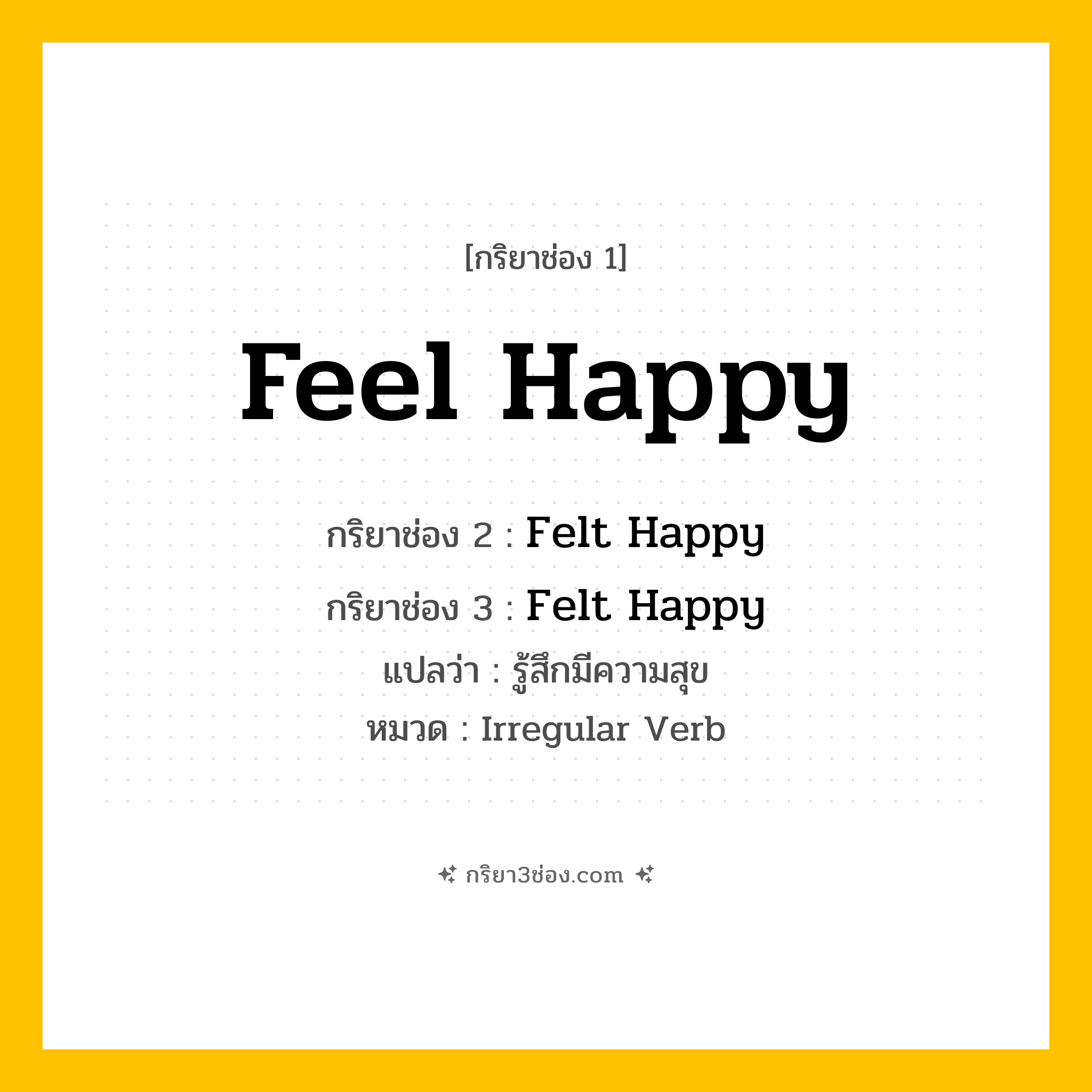 กริยา 3 ช่อง ของ Feel Happy: Feel Happy (ช่อง 1), Felt Happy (ช่อง 2), Felt Happy (ช่อง 3) - Irregular Verb