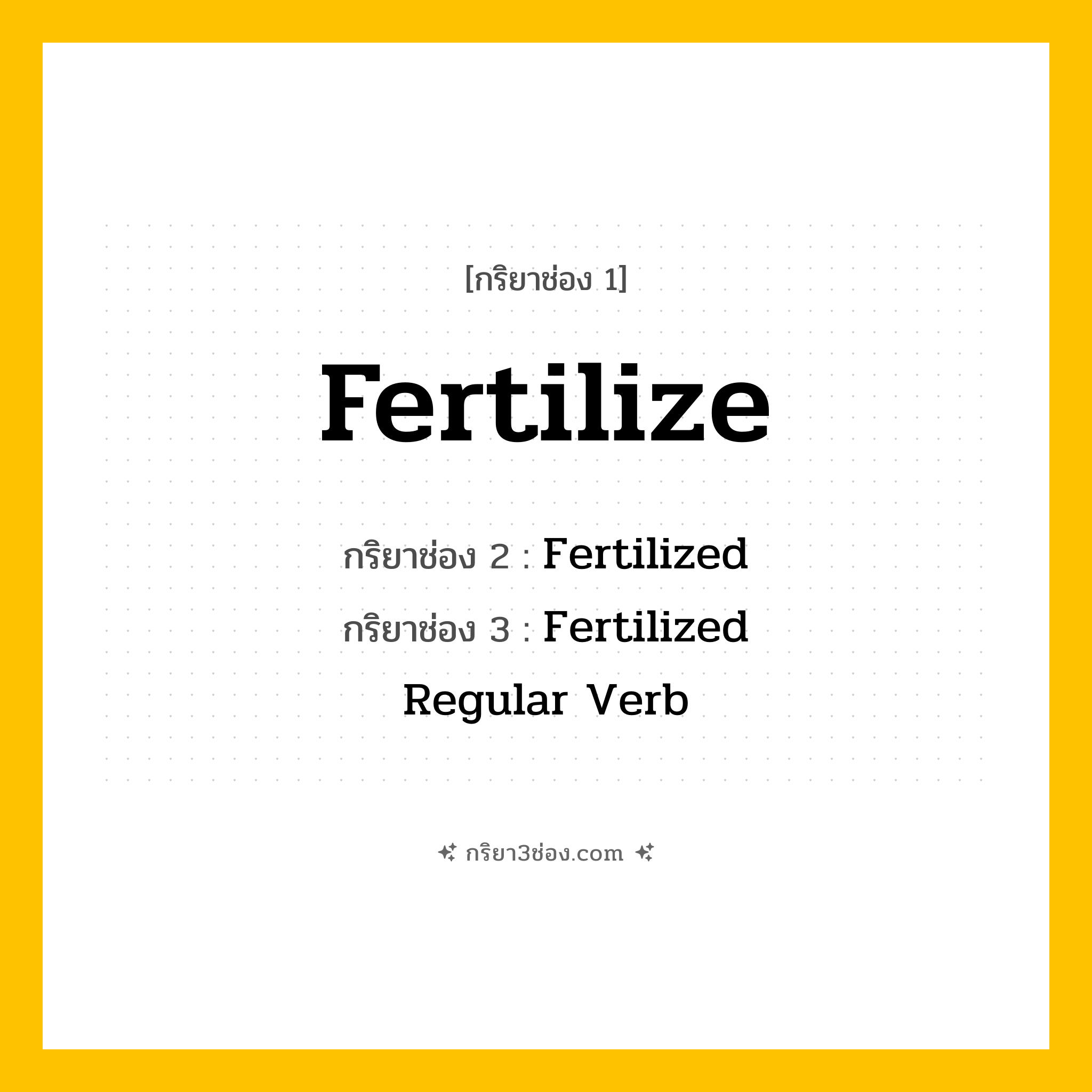 การผัน กริยา 3 ช่อง Fertilize - Fertilize, Fertilized, Fertilized แปลว่า (ทำให้อุดมสมบูรณ์, ผสมพันธุ์, ให้ปุ๋ย
)