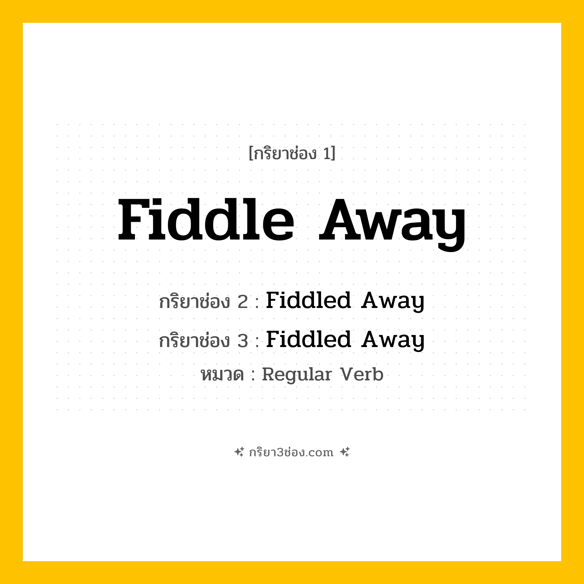 กริยา 3 ช่อง ของ Fiddle Away: Fiddle Away (ช่อง 1), Fiddled Away (ช่อง 2), Fiddled Away (ช่อง 3) - Regular Verb
