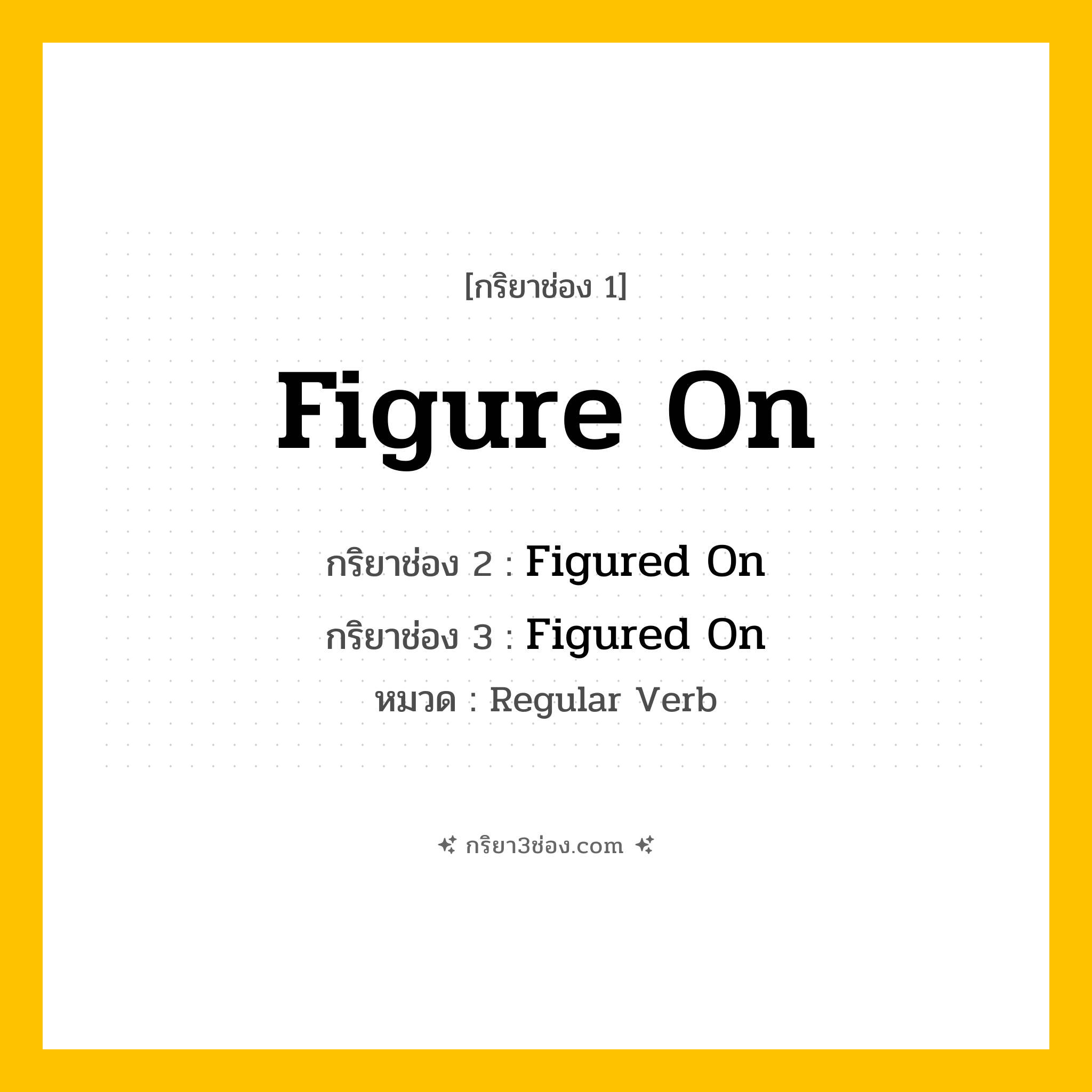 กริยา 3 ช่อง ของ Figure On: Figure On (ช่อง 1), Figured On (ช่อง 2), Figured On (ช่อง 3) - Regular Verb