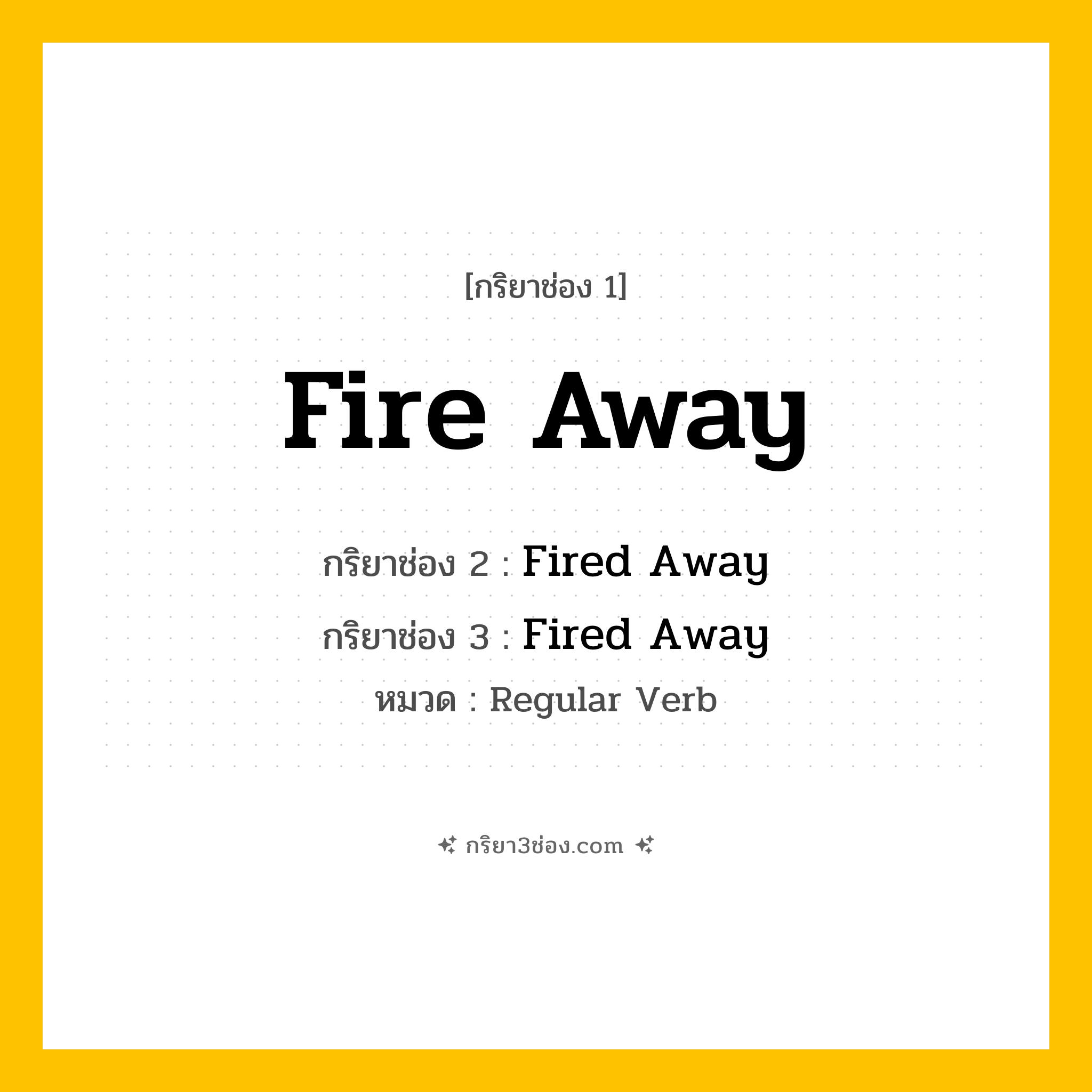 กริยา 3 ช่อง ของ Fire Away: Fire Away (ช่อง 1), Fired Away (ช่อง 2), Fired Away (ช่อง 3) - Regular Verb