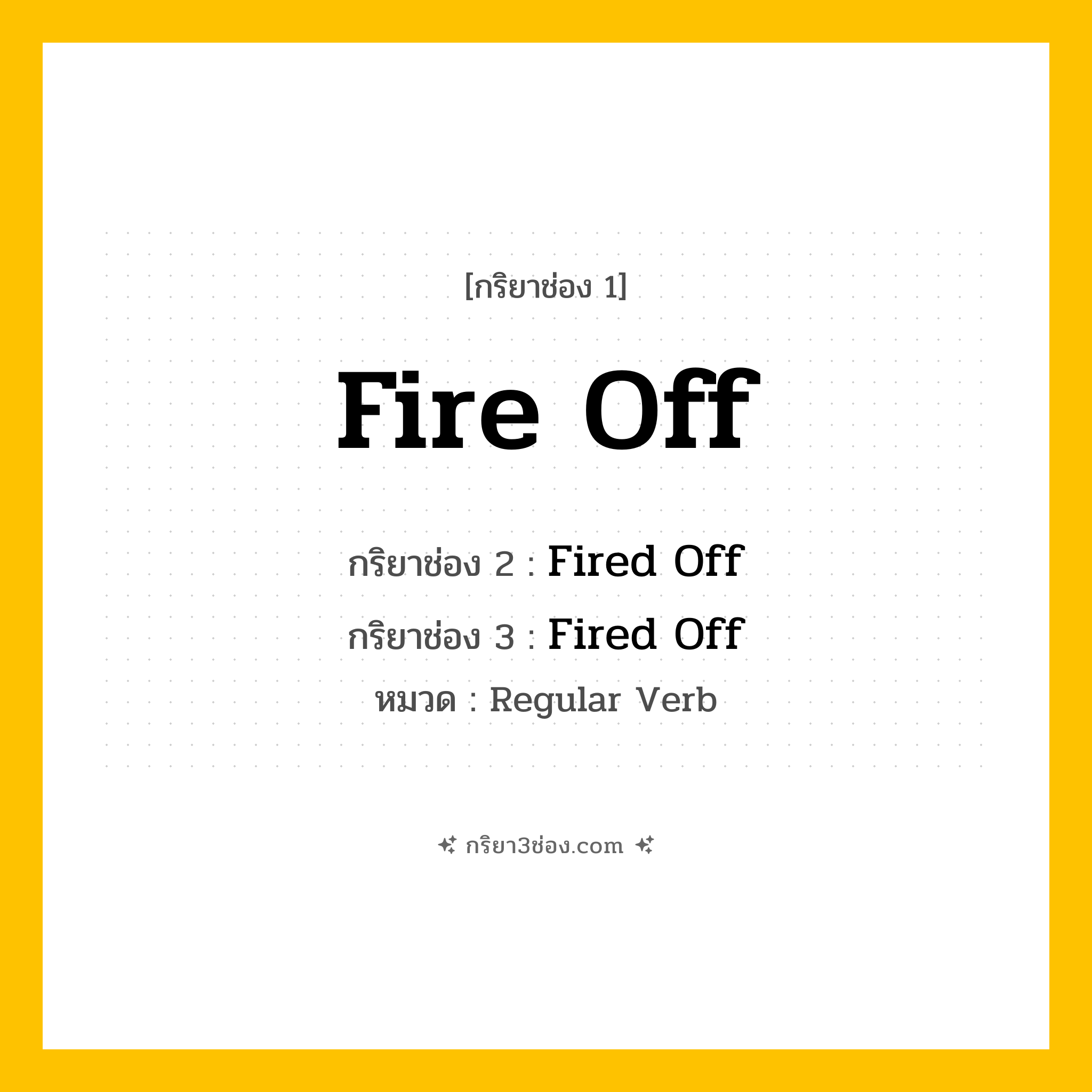 กริยา 3 ช่อง ของ Fire Off: Fire Off (ช่อง 1), Fired Off (ช่อง 2), Fired Off (ช่อง 3) - Regular Verb