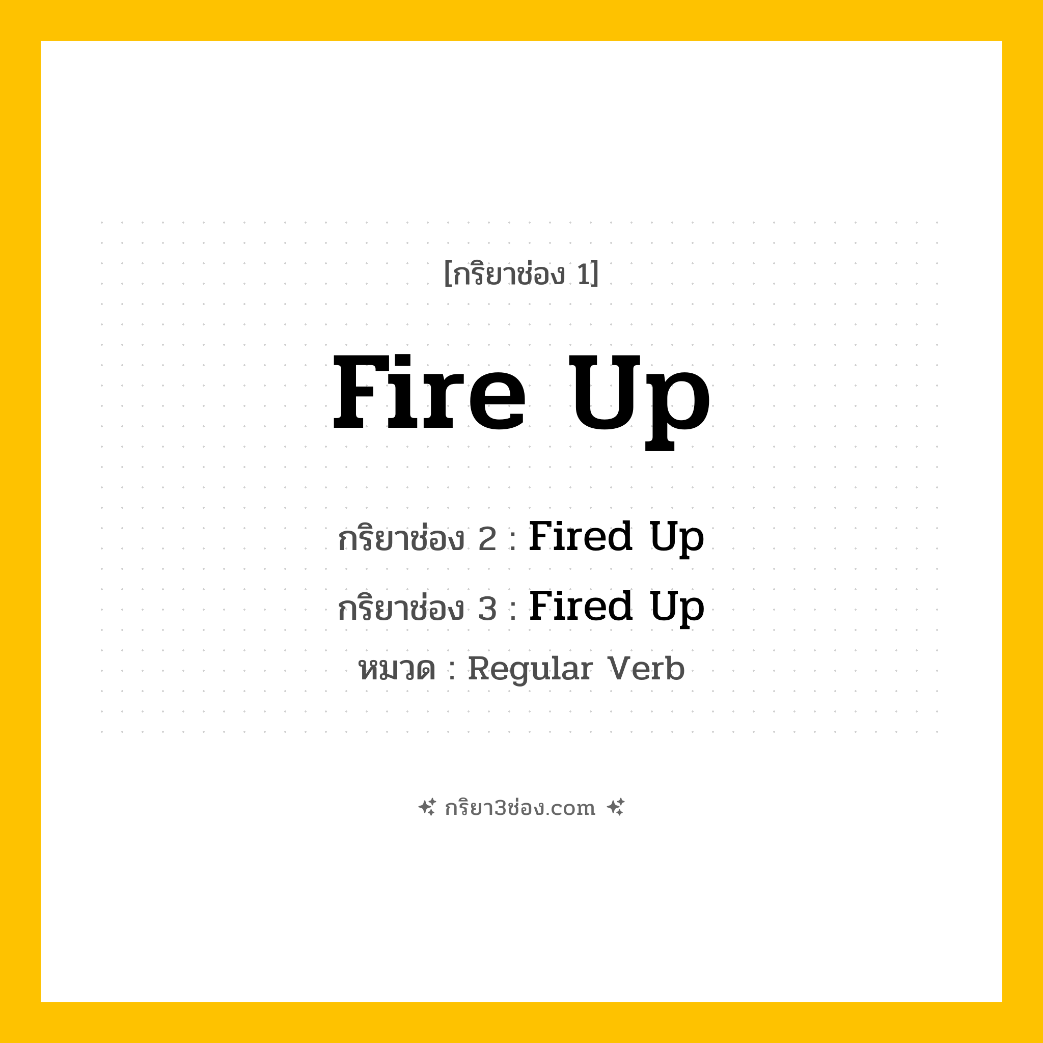 กริยา 3 ช่อง ของ Fire Up: Fire Up (ช่อง 1), Fired Up (ช่อง 2), Fired Up (ช่อง 3) - Regular Verb