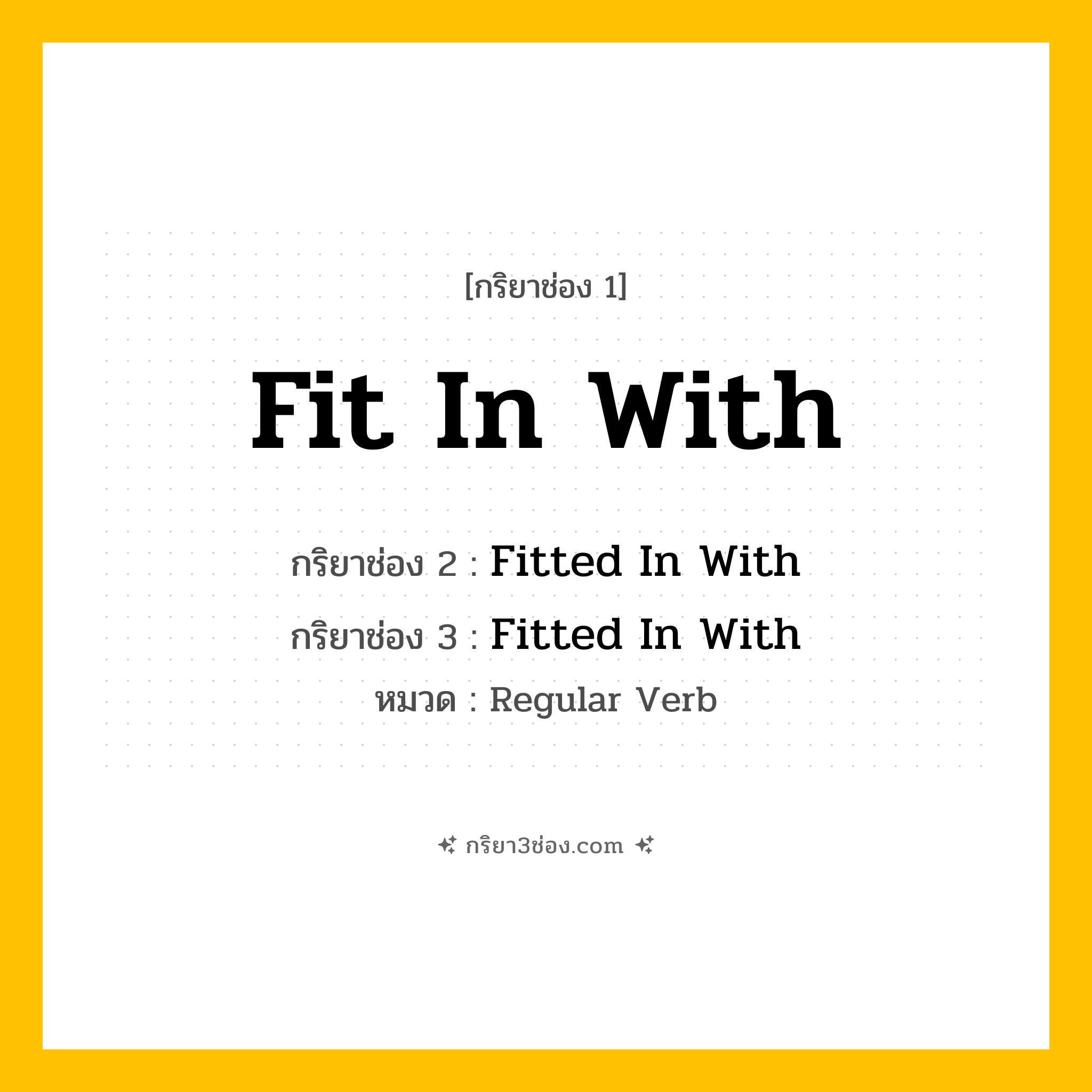 กริยา 3 ช่อง ของ Fit In With: Fit In With (ช่อง 1), Fitted In With (ช่อง 2), Fitted In With (ช่อง 3) - Regular Verb