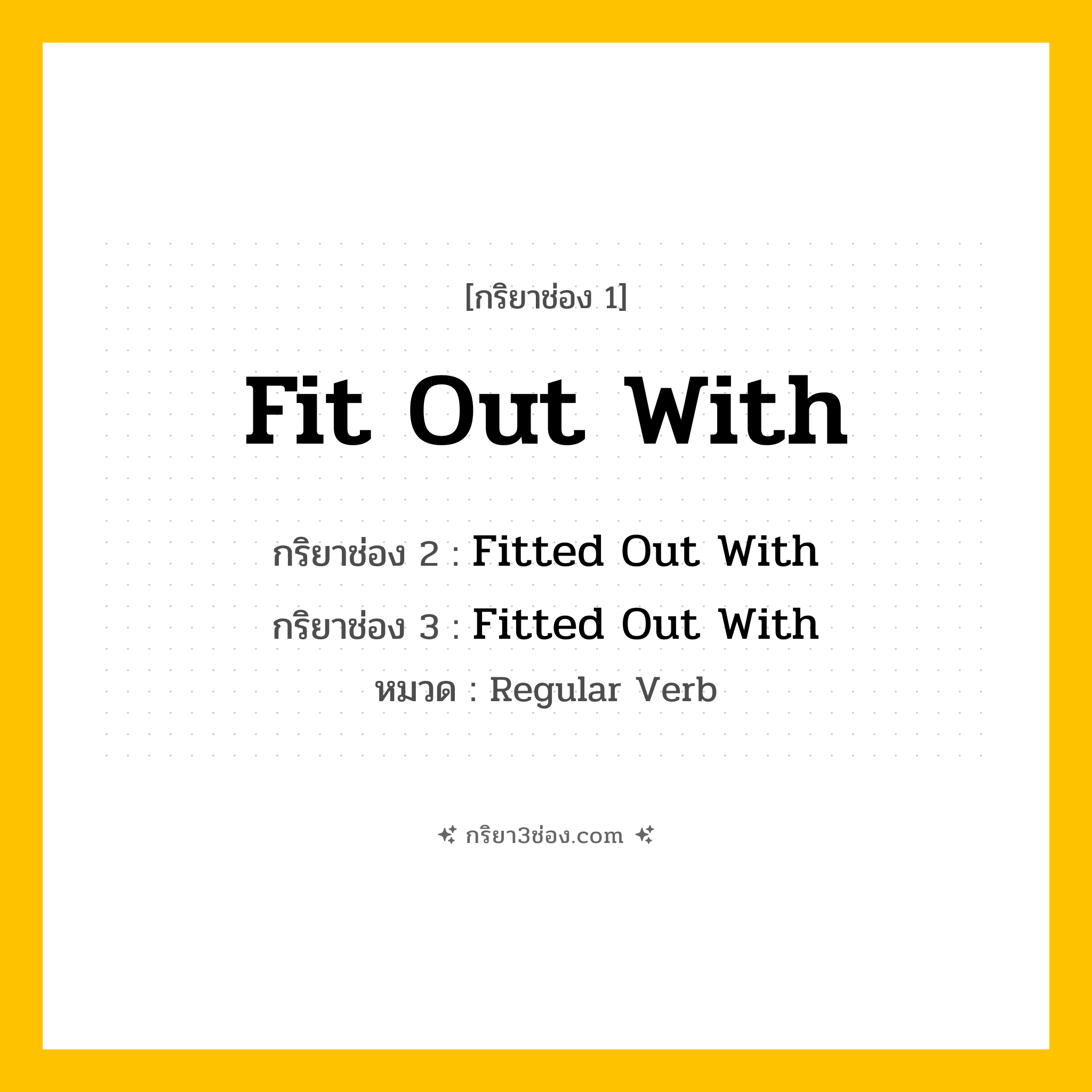 กริยา 3 ช่อง ของ Fit Out With: Fit Out With (ช่อง 1), Fitted Out With (ช่อง 2), Fitted Out With (ช่อง 3) - Regular Verb