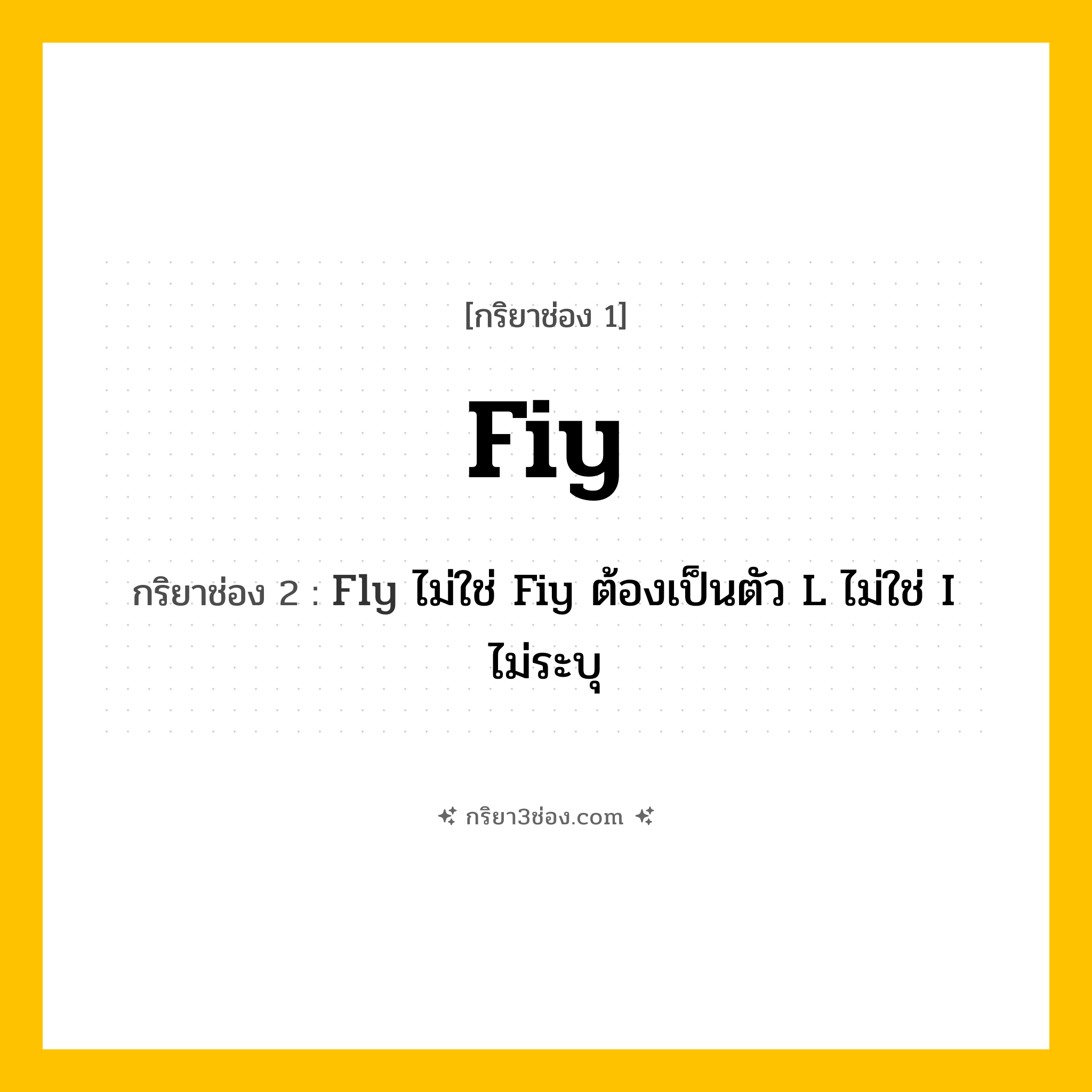 การผัน กริยา 3 ช่อง Fiy - Fiy, Fly ไม่ใช่ Fiy ต้องเป็นตัว L ไม่ใช่ I,  แปลว่า ()
