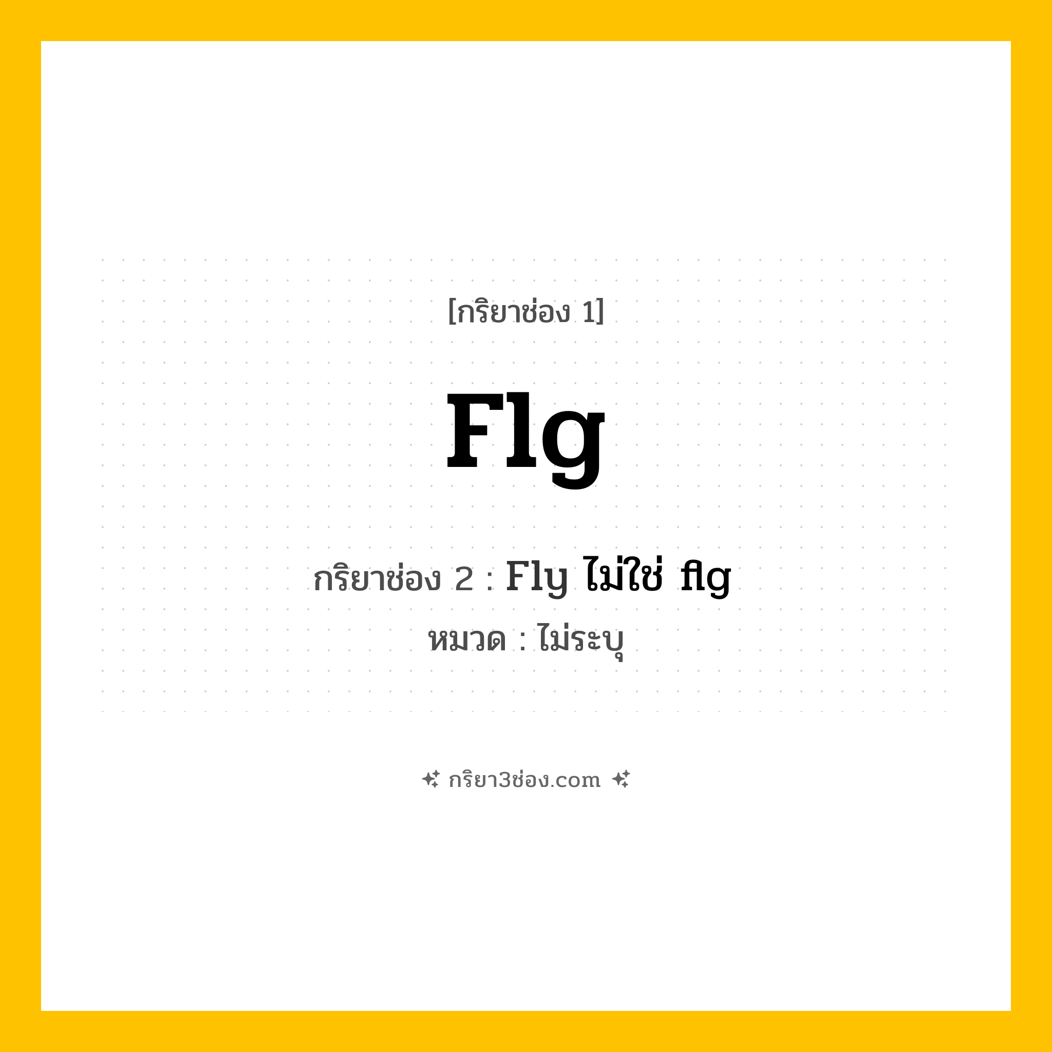 กริยา 3 ช่อง ของ Flg: Flg (ช่อง 1), Fly ไม่ใช่ flg (ช่อง 2),  (ช่อง 3) - ไม่ระบุ