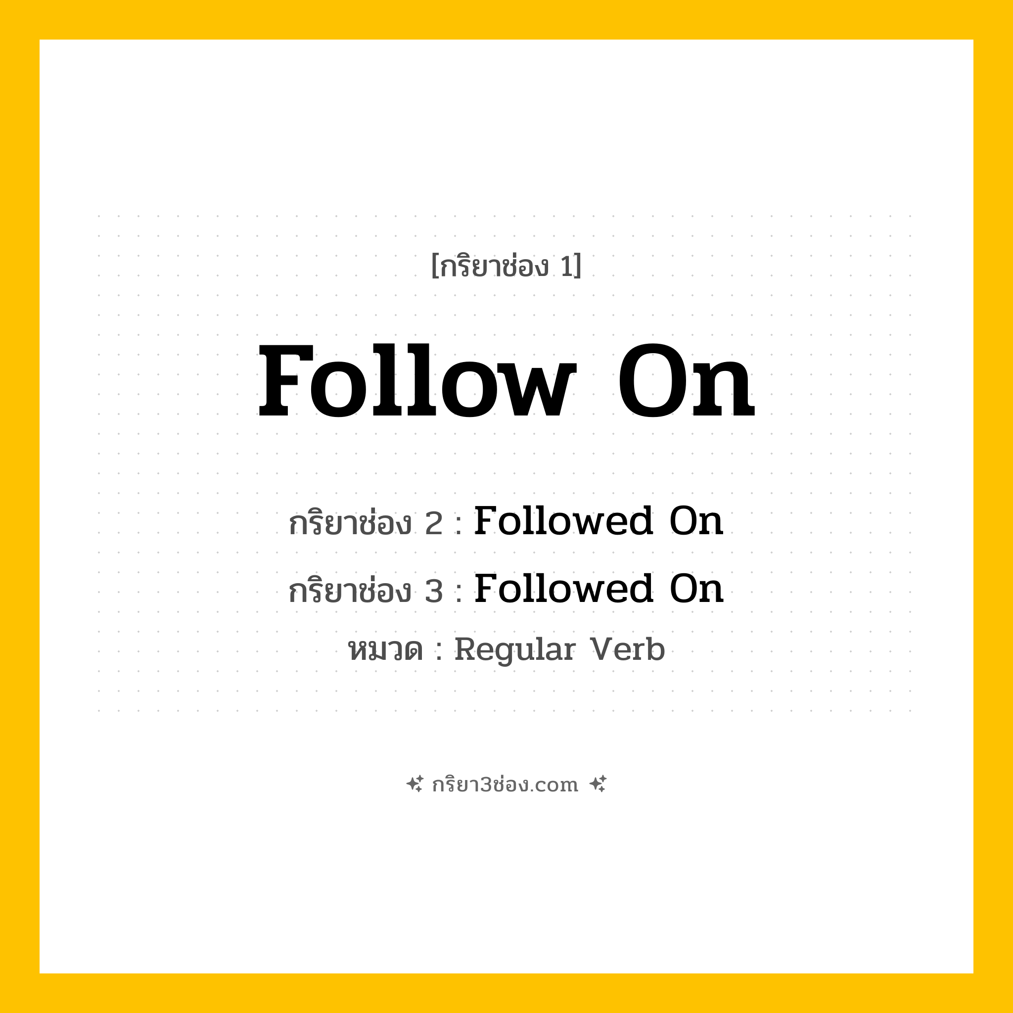กริยา 3 ช่อง ของ Follow On: Follow On (ช่อง 1), Followed On (ช่อง 2), Followed On (ช่อง 3) - Regular Verb