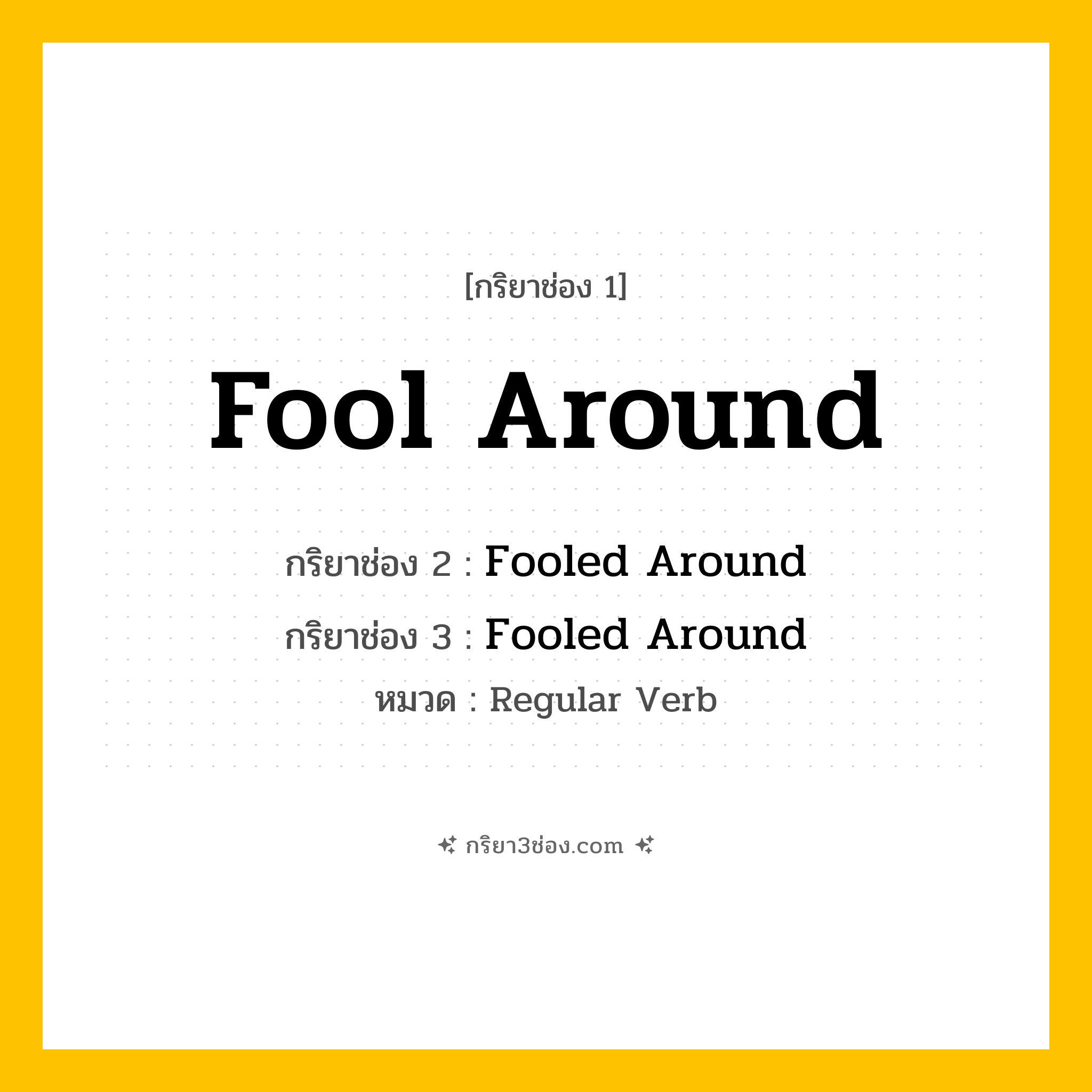 กริยา 3 ช่อง ของ Fool Around: Fool Around (ช่อง 1), Fooled Around (ช่อง 2), Fooled Around (ช่อง 3) - Regular Verb
