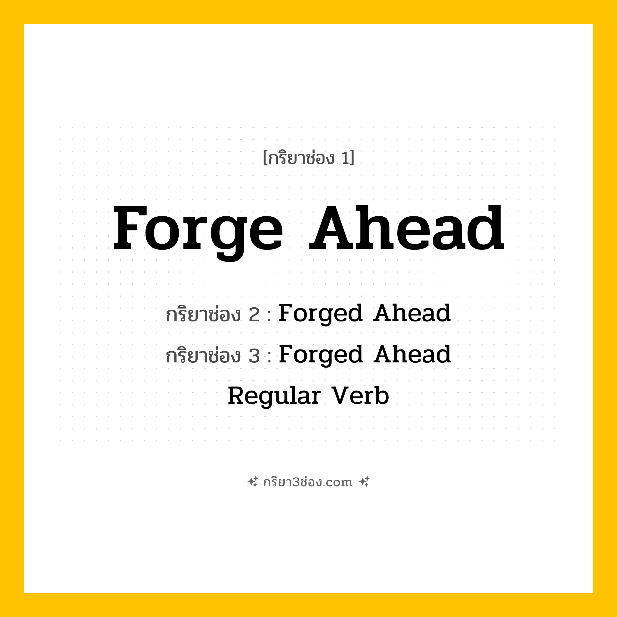 การผัน กริยา 3 ช่อง Forge Ahead - Forge Ahead, Forged Ahead, Forged Ahead แปลว่า (ผลักดันต่อไป, มุ่งหน้าอย่างมุมานะ, ดำเนินการต่อไปข้างหน้า
)