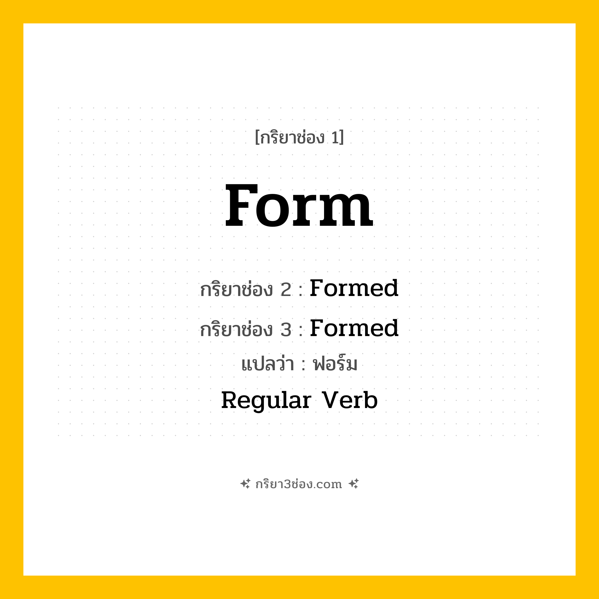 การผัน กริยา 3 ช่อง Form - Form, Formed, Formed แปลว่า (ก่อรูป, สร้าง, จัดรูปแบบ
)