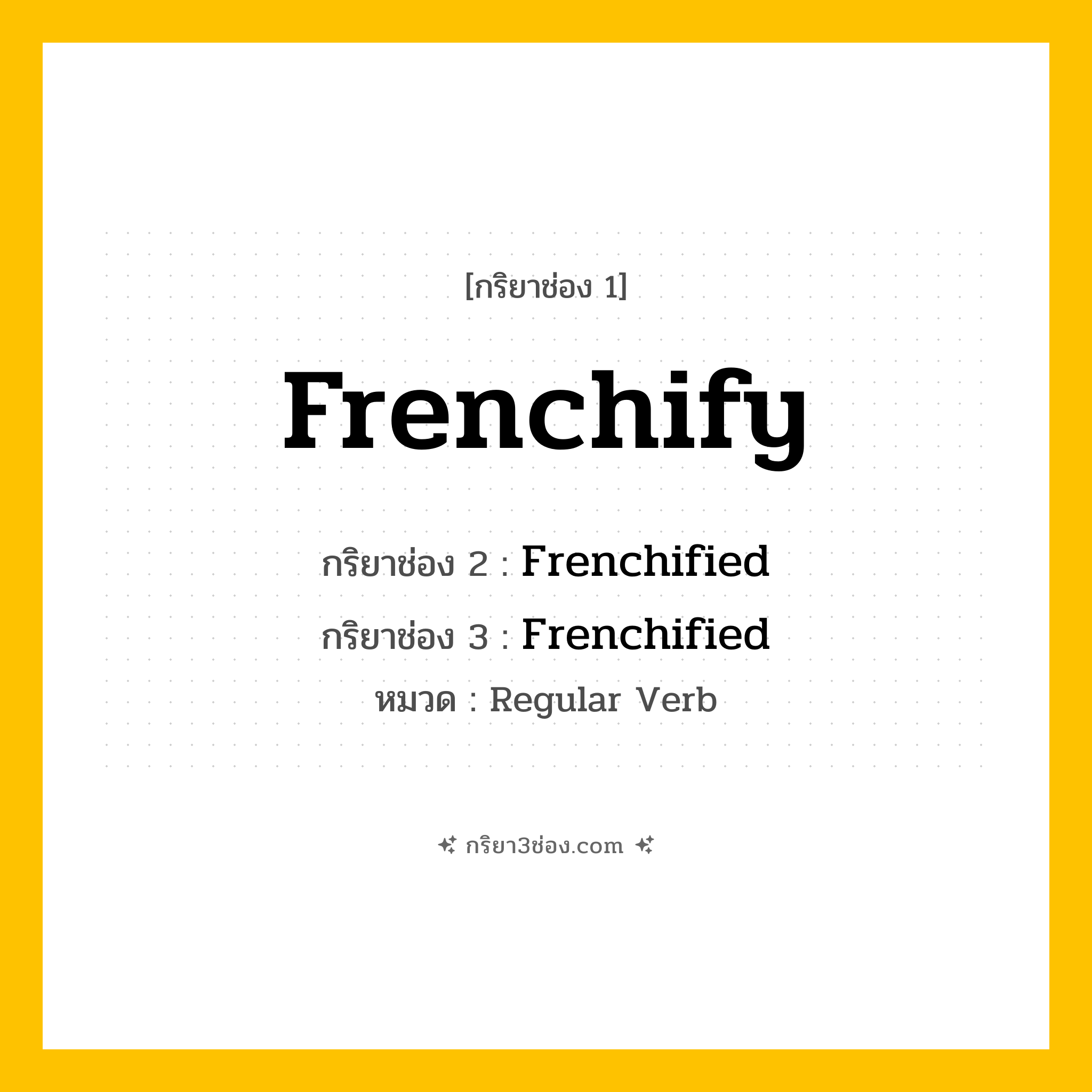 กริยา 3 ช่อง ของ Frenchify: Frenchify (ช่อง 1), Frenchified (ช่อง 2), Frenchified (ช่อง 3) - Regular Verb