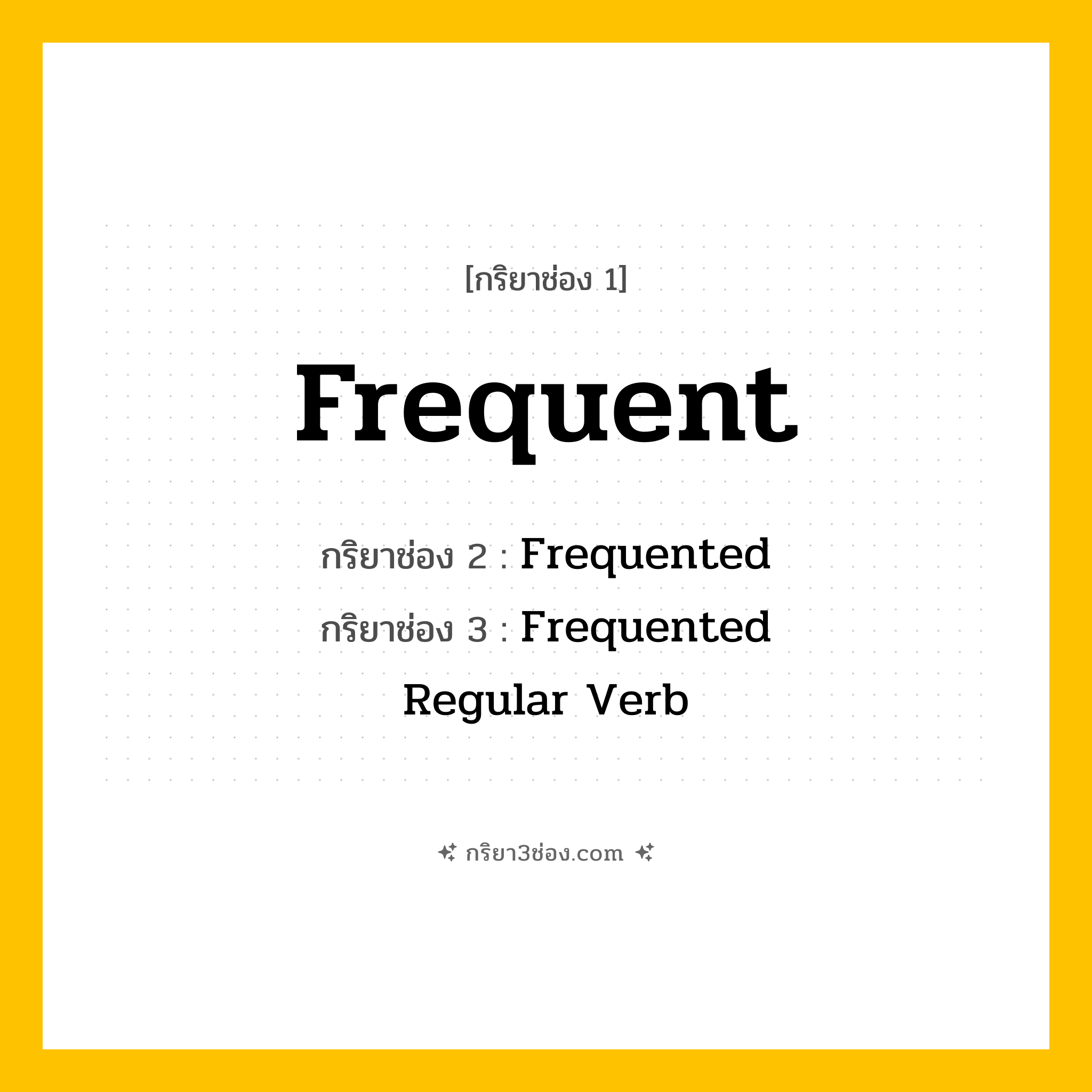 การผัน กริยา 3 ช่อง Frequent - Frequent, Frequented, Frequented แปลว่า (ทำบ่อย, เยี่ยมบ่อย, เข้าไปบ่อย ๆ
)