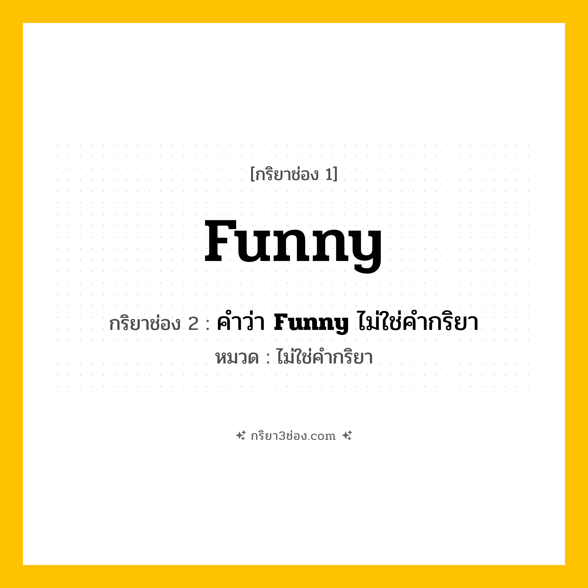 กริยา 3 ช่อง ของ Funny: Funny (ช่อง 1), คำว่า &lt;b&gt;Funny&lt;/b&gt; ไม่ใช่คำกริยา (ช่อง 2),  (ช่อง 3) - ไม่ใช่คำกริยา