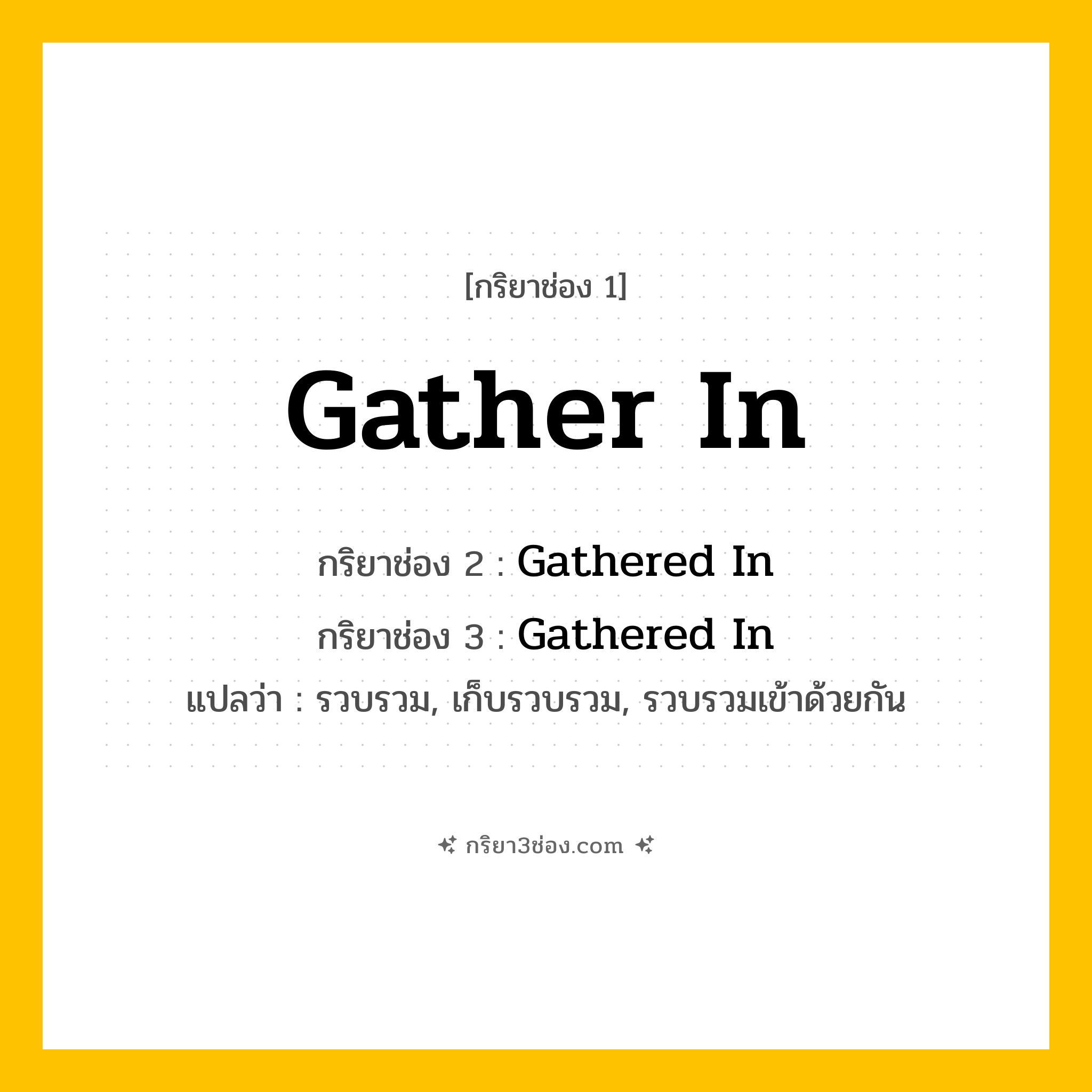 การผัน กริยา 3 ช่อง Gather In - Gather In, Gathered In, Gathered In แปลว่า (รวบรวม, เก็บรวบรวม, รวบรวมเข้าด้วยกัน
)