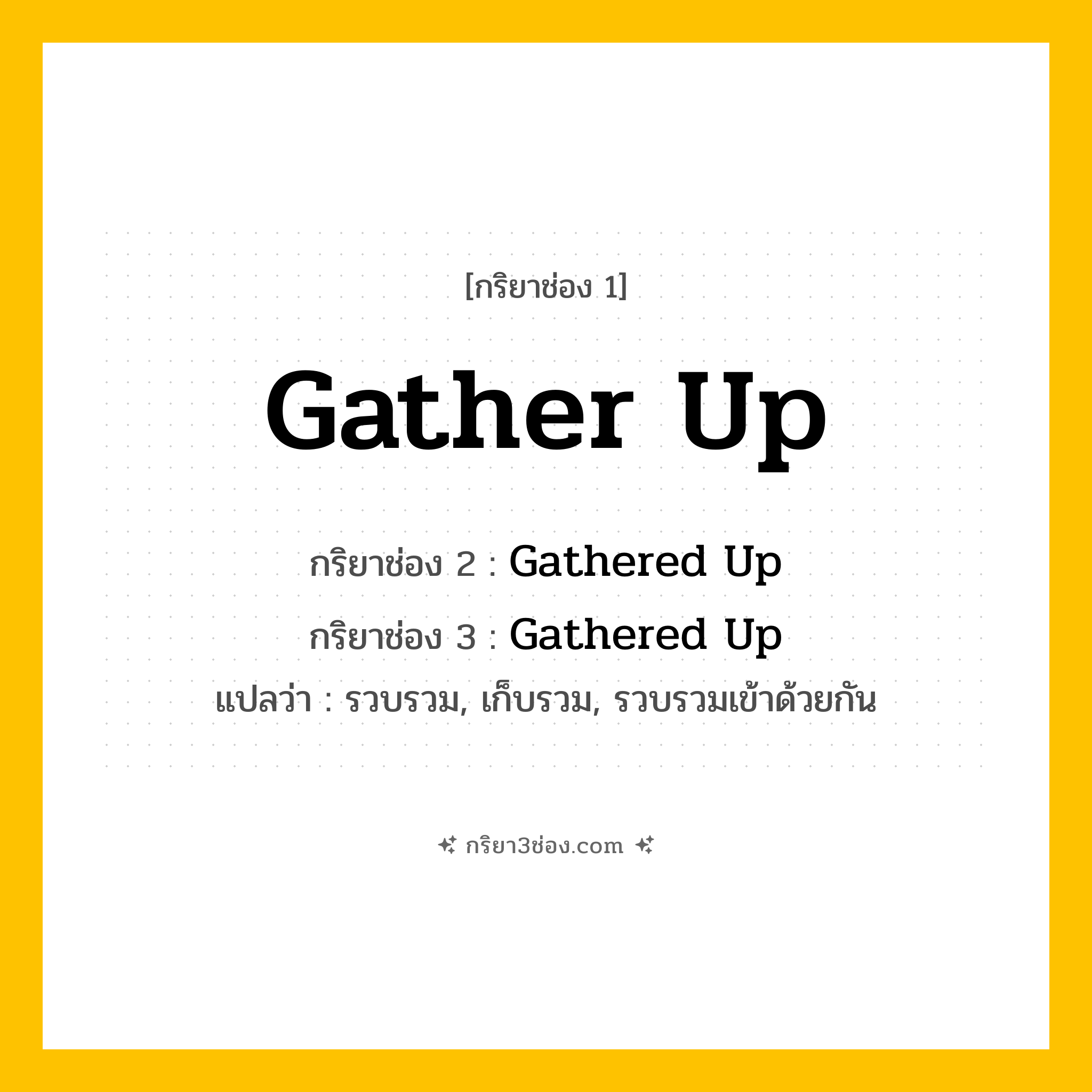 การผัน กริยา 3 ช่อง Gather Up - Gather Up, Gathered Up, Gathered Up แปลว่า (รวบรวม, เก็บรวม, รวบรวมเข้าด้วยกัน
)