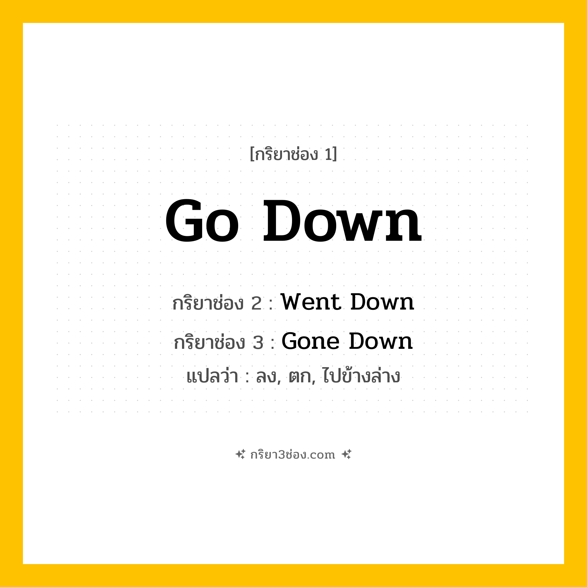 การผัน กริยา 3 ช่อง Go Down - Go Down, Went Down, Gone Down แปลว่า (ลง, ตก, ไปข้างล่าง
)