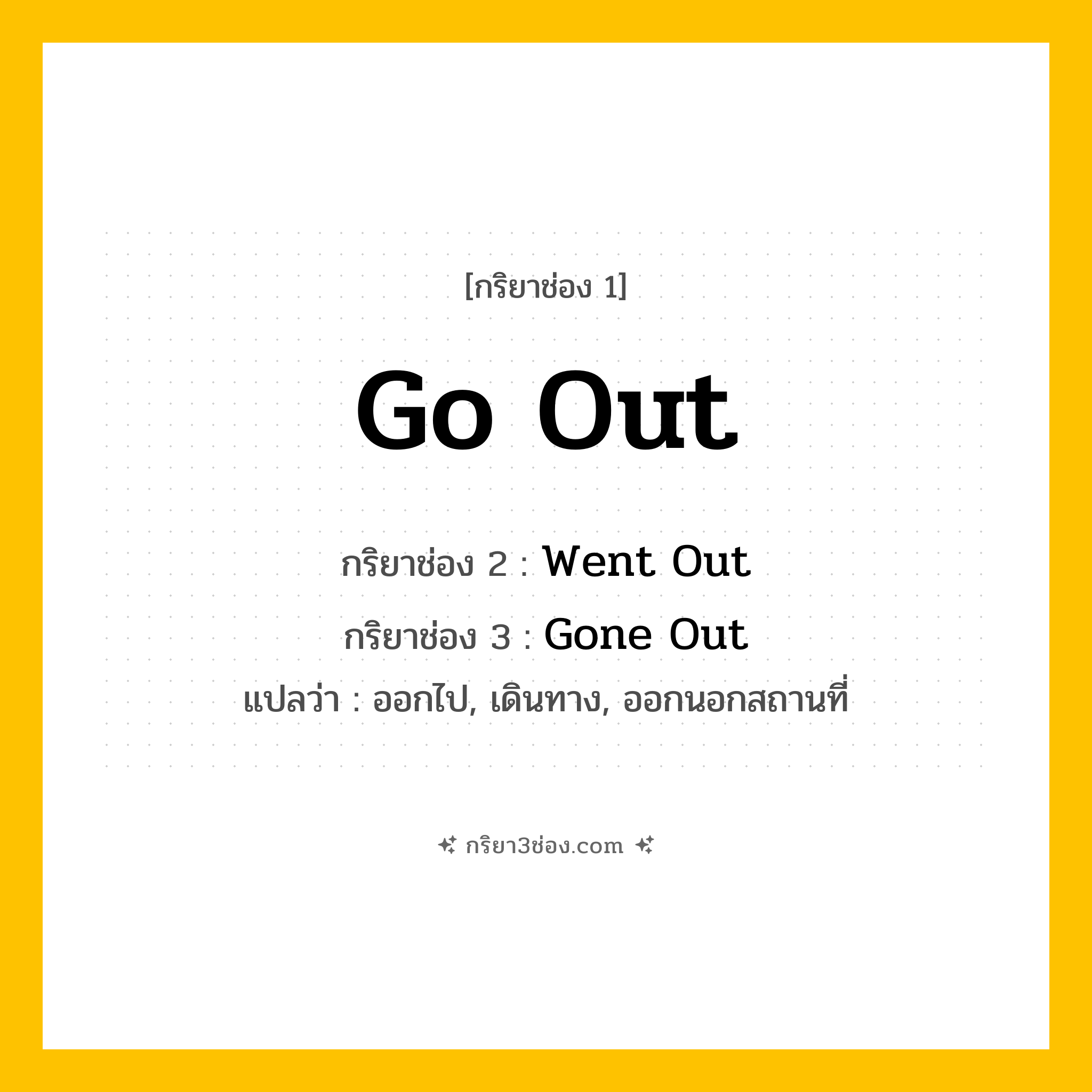 การผัน กริยา 3 ช่อง Go Out - Go Out, Went Out, Gone Out แปลว่า (ออกไป, เดินทาง, ออกนอกสถานที่
)