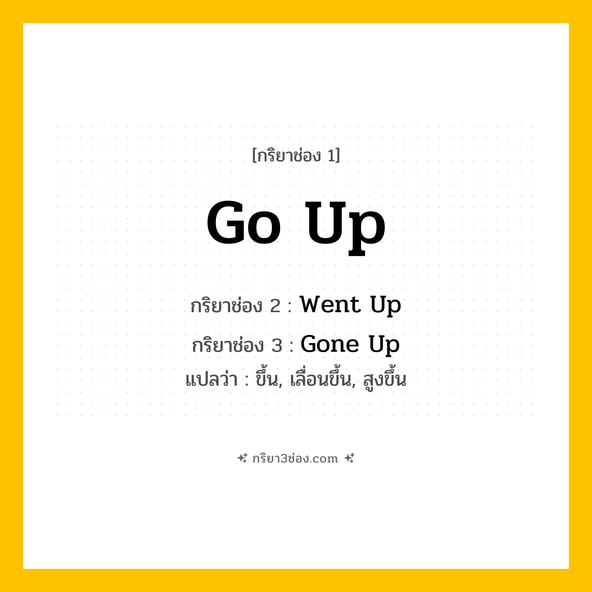 การผัน กริยา 3 ช่อง Go Up - Go Up, Went Up, Gone Up แปลว่า (ขึ้น, เลื่อนขึ้น, สูงขึ้น
)
