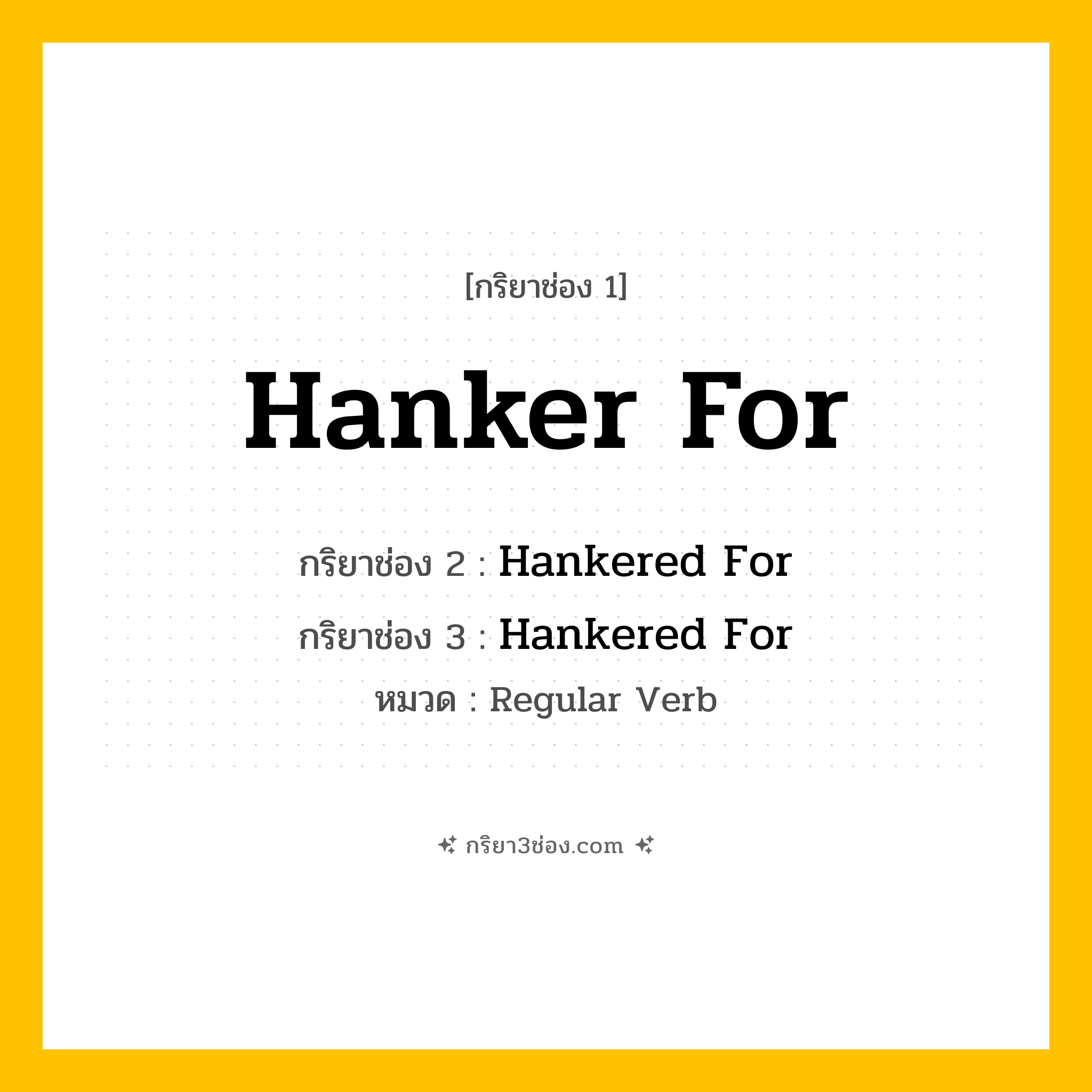 กริยา 3 ช่อง ของ Hanker For: Hanker For (ช่อง 1), Hankered For (ช่อง 2), Hankered For (ช่อง 3) - Regular Verb