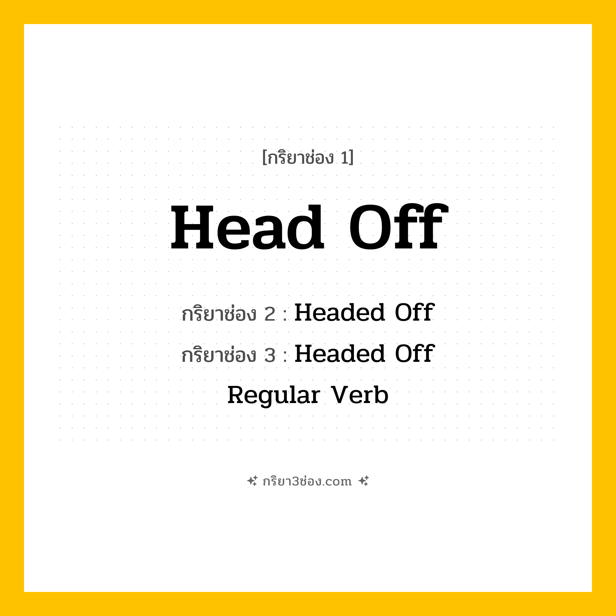กริยา 3 ช่อง ของ Head Off: Head Off (ช่อง 1), Headed Off (ช่อง 2), Headed Off (ช่อง 3) - Regular Verb
