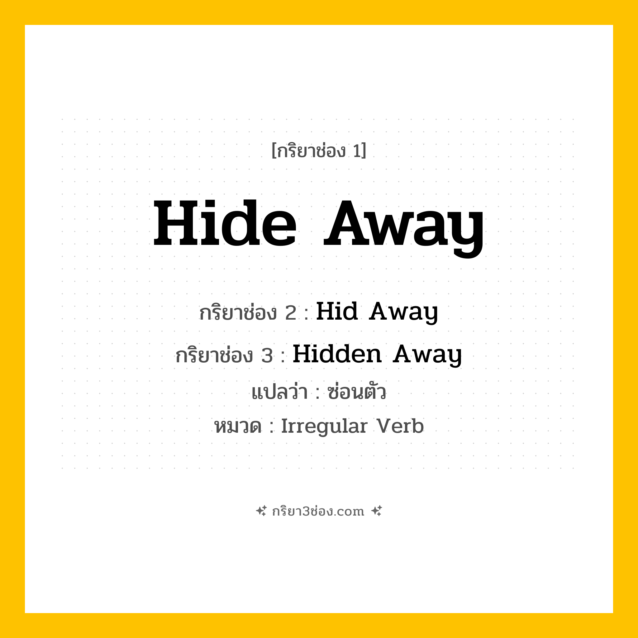 กริยา 3 ช่อง ของ Hide Away: Hide Away (ช่อง 1), Hid Away (ช่อง 2), Hidden Away (ช่อง 3) - Irregular Verb