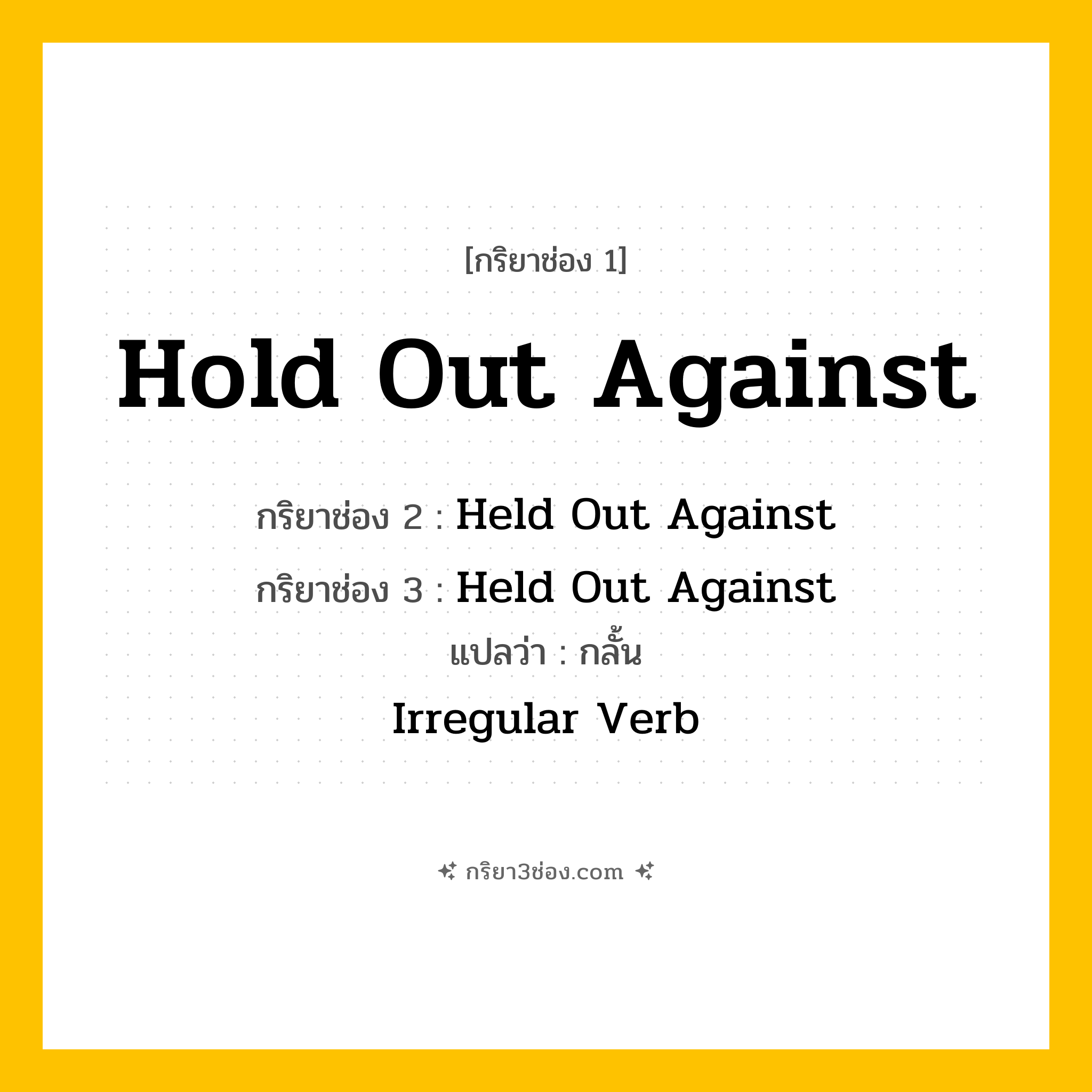 การผัน กริยา 3 ช่อง Hold Out Against - Hold Out Against, Held Out Against, Held Out Against แปลว่า (ต่อต้าน, คัดค้าน, ทนทานต่อ
)