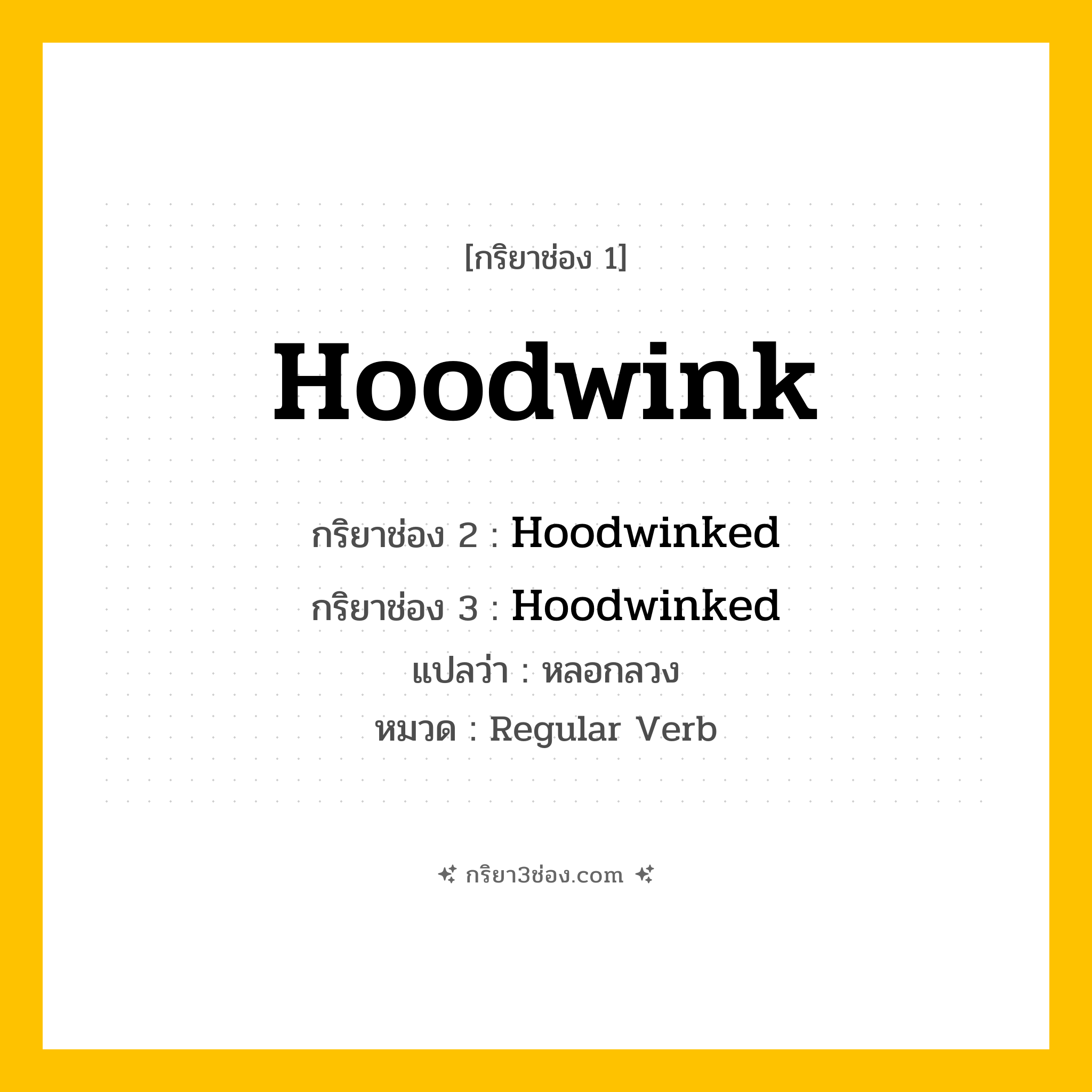กริยา 3 ช่อง ของ Hoodwink: Hoodwink (ช่อง 1), Hoodwinked (ช่อง 2), Hoodwinked (ช่อง 3) - Regular Verb