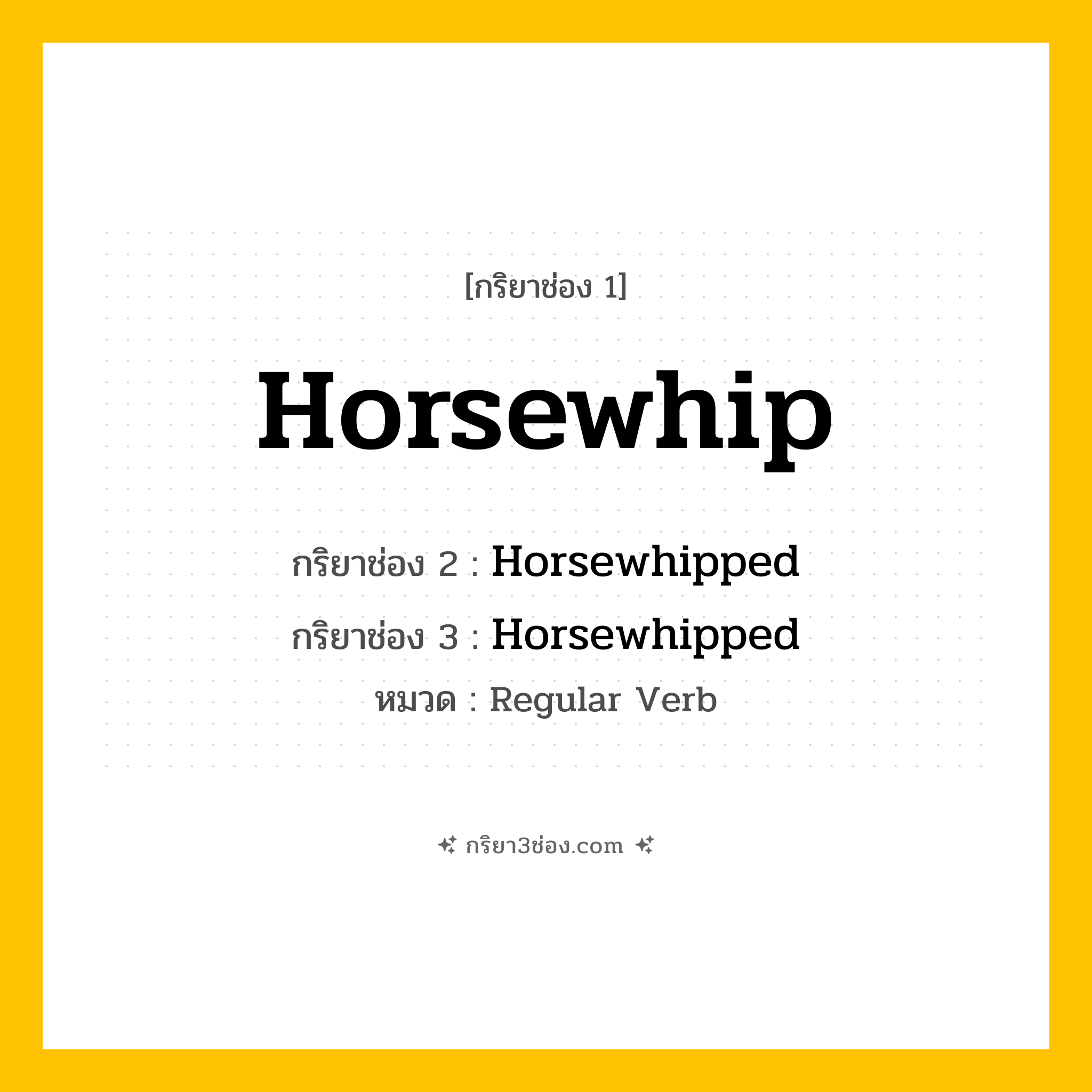 กริยา 3 ช่อง ของ Horsewhip: Horsewhip (ช่อง 1), Horsewhipped (ช่อง 2), Horsewhipped (ช่อง 3) - Regular Verb