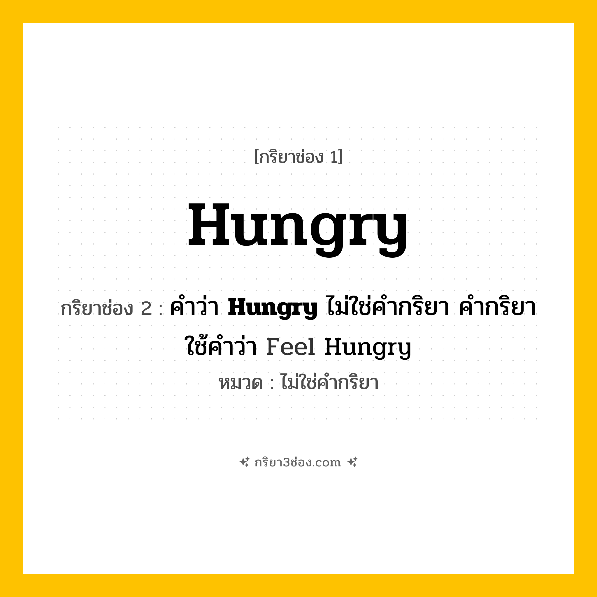 กริยา 3 ช่อง ของ Hungry: Hungry (ช่อง 1), คำว่า &lt;b&gt;Hungry&lt;/b&gt; ไม่ใช่คำกริยา คำกริยาใช้คำว่า Feel Hungry (ช่อง 2),  (ช่อง 3) - ไม่ใช่คำกริยา