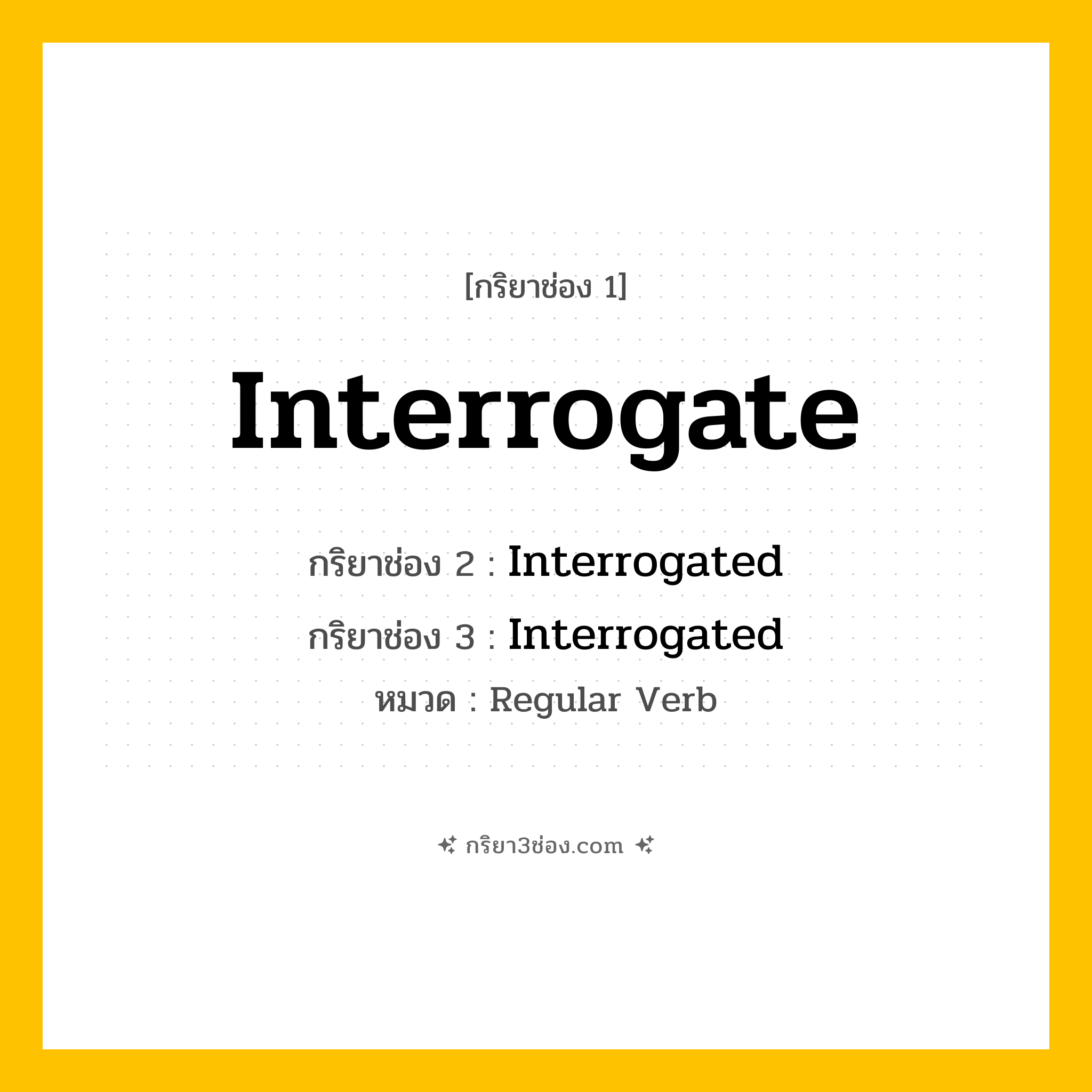 กริยา 3 ช่อง ของ Interrogate: Interrogate (ช่อง 1), Interrogated (ช่อง 2), Interrogated (ช่อง 3) - Regular Verb