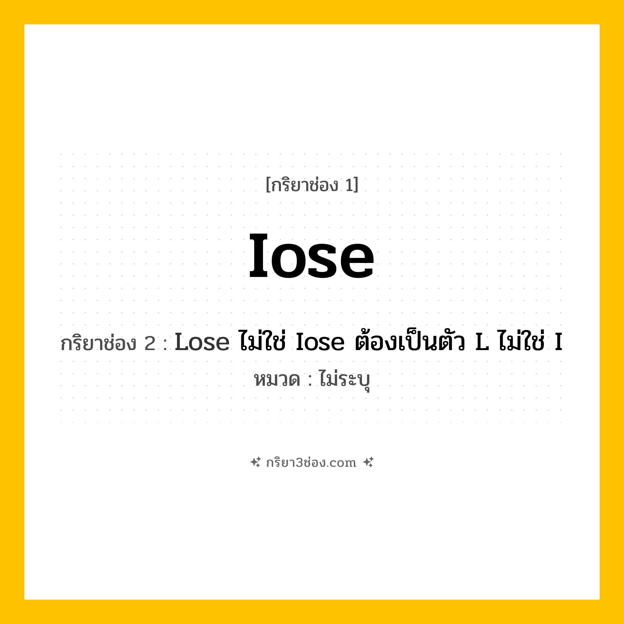 กริยา 3 ช่อง ของ Iose: Iose (ช่อง 1), Lose ไม่ใช่ Iose ต้องเป็นตัว L ไม่ใช่ I (ช่อง 2),  (ช่อง 3) - ไม่ระบุ
