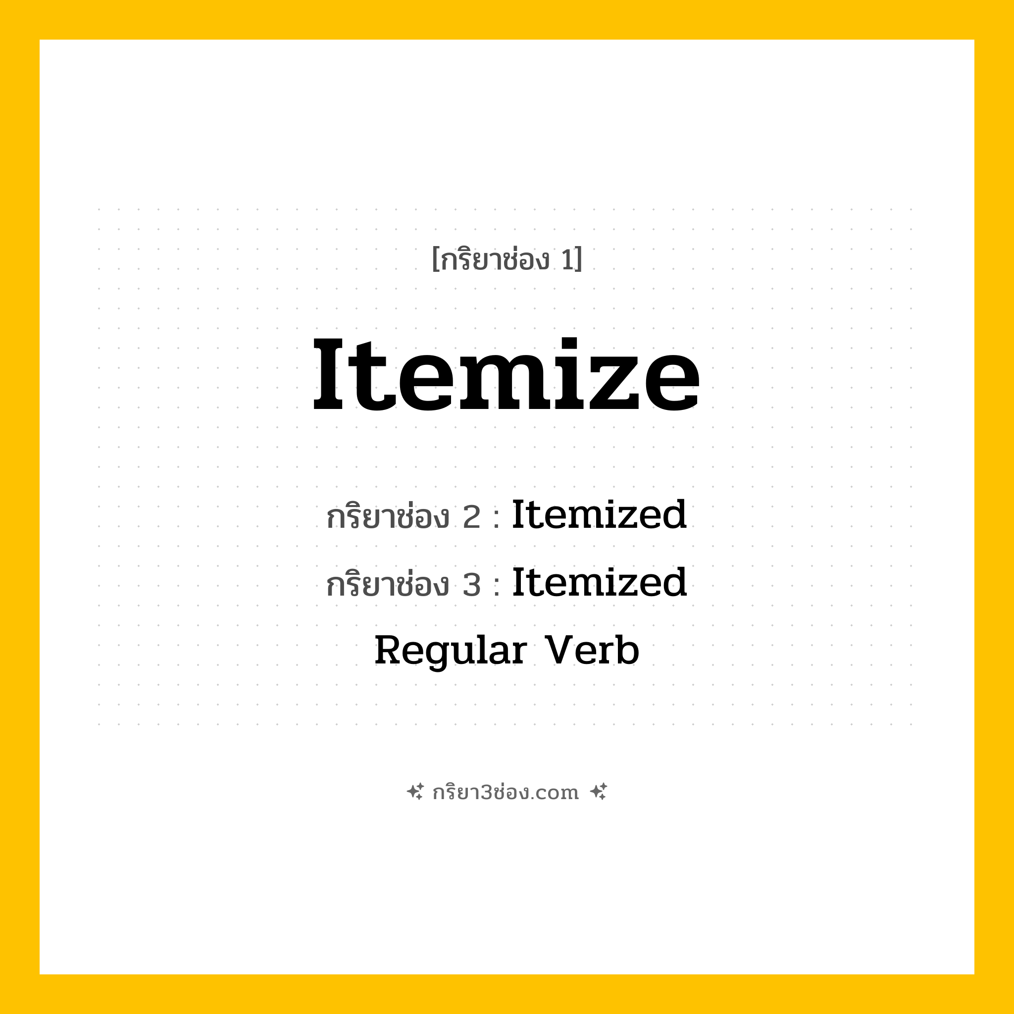 การผัน กริยา 3 ช่อง Itemize - Itemize, Itemized, Itemized แปลว่า (แยกรายการ, จำแนกรายการ, อธิบายโดยละเอียด
)