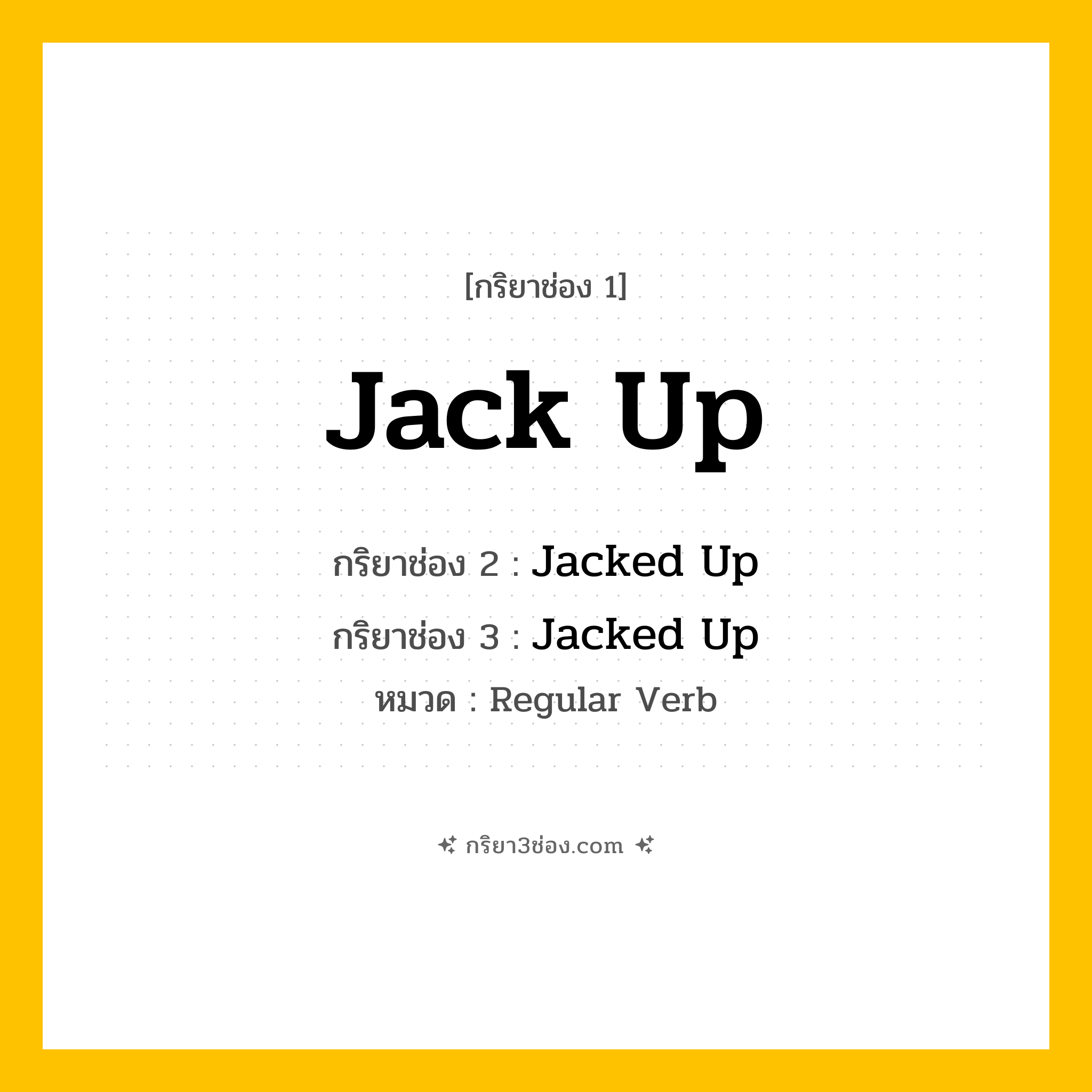 กริยา 3 ช่อง ของ Jack Up: Jack Up (ช่อง 1), Jacked Up (ช่อง 2), Jacked Up (ช่อง 3) - Regular Verb