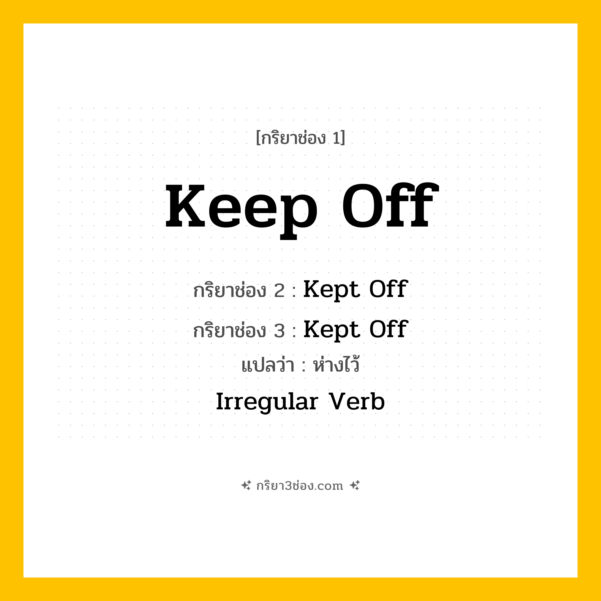 การผัน กริยา 3 ช่อง Keep Off - Keep Off, Kept Off, Kept Off แปลว่า (เก็บให้ห่าง, ห้ามเข้า, หลีกเลี่ยง
)