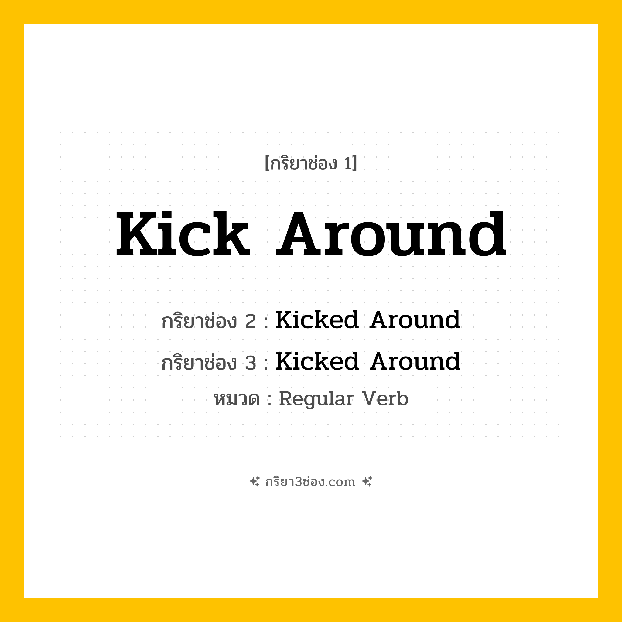 กริยา 3 ช่อง ของ Kick Around: Kick Around (ช่อง 1), Kicked Around (ช่อง 2), Kicked Around (ช่อง 3) - Regular Verb